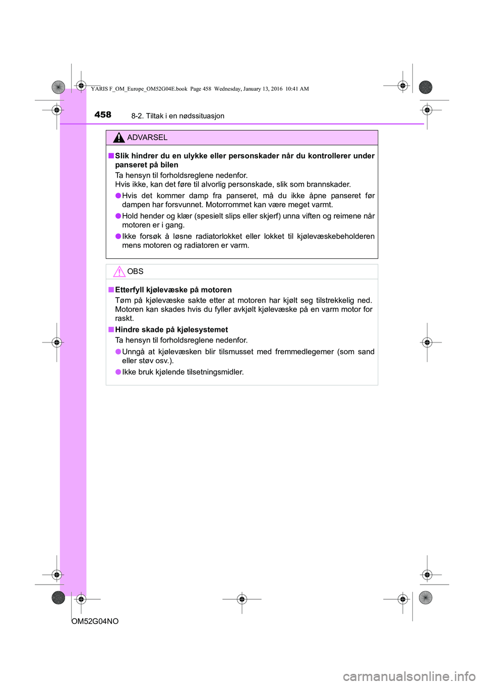 TOYOTA YARIS 2016  Instruksjoner for bruk (in Norwegian) 4588-2. Tiltak i en nødssituasjon
OM52G04NO
ADVARSEL
nSlik hindrer du en ulykke eller personskader når du kontrollerer under
panseret på bilen
Ta hensyn til forholdsreglene nedenfor. 
Hvis ikke, ka