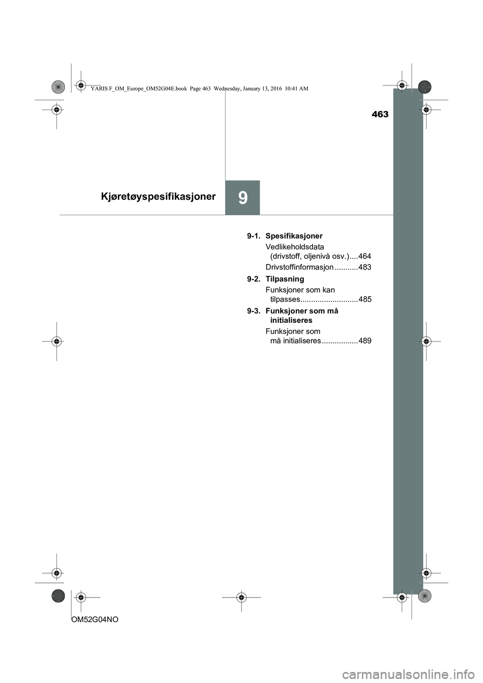 TOYOTA YARIS 2016  Instruksjoner for bruk (in Norwegian) 463
9Kjøretøyspesifikasjoner
OM52G04NO9-1. Spesifikasjoner
Vedlikeholdsdata (drivstoff, oljenivå osv.) .... 464
Drivstoffinformasjon ........... 483
9-2. Tilpasning Funksjoner som kan tilpasses....