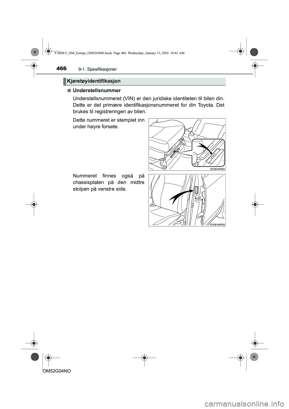 TOYOTA YARIS 2016  Instruksjoner for bruk (in Norwegian) 4669-1. Spesifikasjoner
OM52G04NOn
Understellsnummer
Understellsnummeret (VIN) er den juridiske identiteten til bilen din.
Dette er det primære identifikasjonsnummeret for din Toyota. Det
brukes til 
