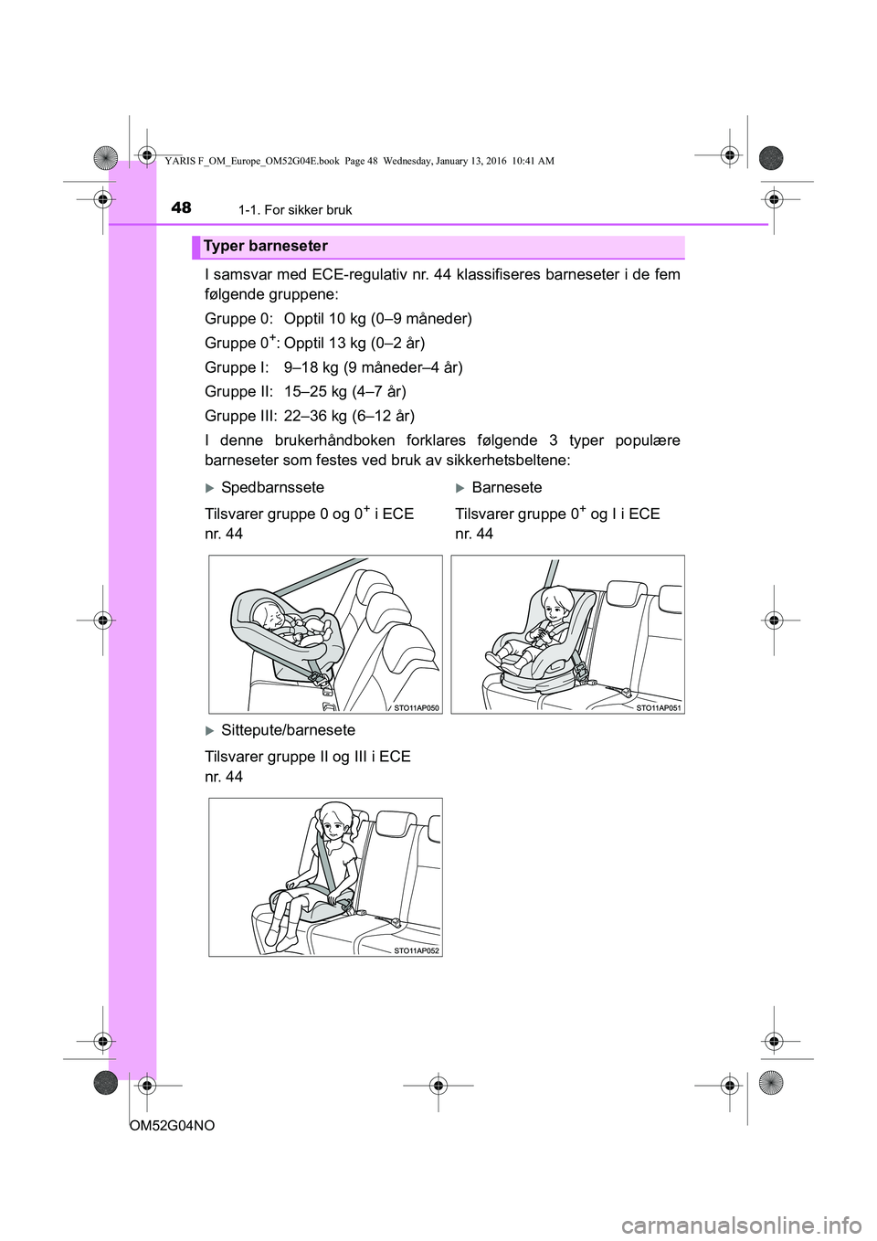 TOYOTA YARIS 2016  Instruksjoner for bruk (in Norwegian) 481-1. For sikker bruk
OM52G04NO
I samsvar med ECE-regulativ nr. 44 klassifiseres barneseter i de fem
følgende gruppene:
Gruppe 0: Opptil 10 kg (0–9 måneder)
Gruppe 0
+: Opptil 13 kg (0–2 år)
G