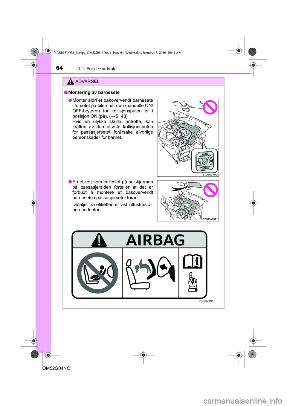 TOYOTA YARIS 2016  Instruksjoner for bruk (in Norwegian) 641-1. For sikker bruk
OM52G04NO
ADVARSEL
nMontering av barnesete
l Monter aldri et bakovervendt barnesete
i forsetet på bilen når den manuelle ON/
OFF-bryteren for kollisjonsputen er i
posisjon ON 
