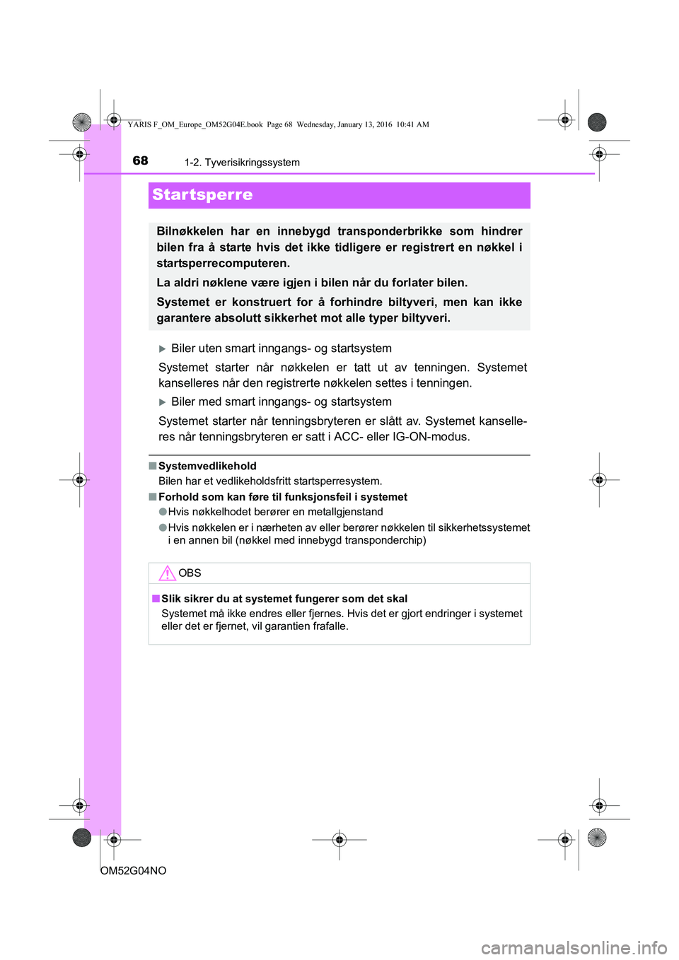 TOYOTA YARIS 2016  Instruksjoner for bruk (in Norwegian) 681-2. Tyverisikringssystem
OM52G04NO
Startsperre
Biler uten smart inngangs- og startsystem
Systemet starter når nøkkelen er tatt ut av tenningen. Systemet
kanselleres når den registrerte nøkke