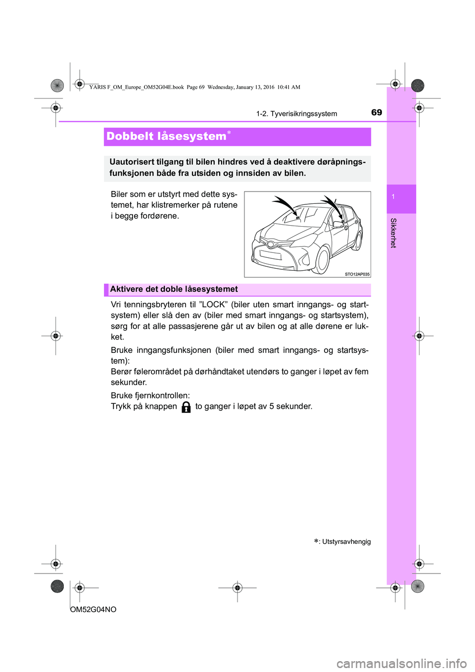 TOYOTA YARIS 2016  Instruksjoner for bruk (in Norwegian) 69
1
1-2. Tyverisikringssystem
Sikkerhet
OM52G04NO
Dobbelt låsesystem
Biler som er utstyrt med dette sys-
temet, har klistremerker på rutene
i begge fordørene.
Vri tenningsbryteren til ”LOCK