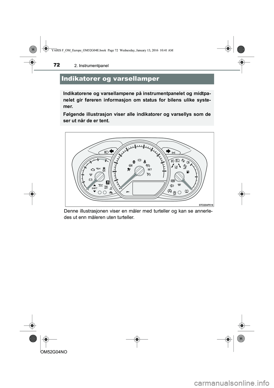 TOYOTA YARIS 2016  Instruksjoner for bruk (in Norwegian) 722. Instrumentpanel
OM52G04NO
Indikatorer og varsellamper
Denne illustrasjonen viser en måler med turteller og kan se annerle-
des ut enn måleren uten turteller.
Indikatorene og varsellampene på i