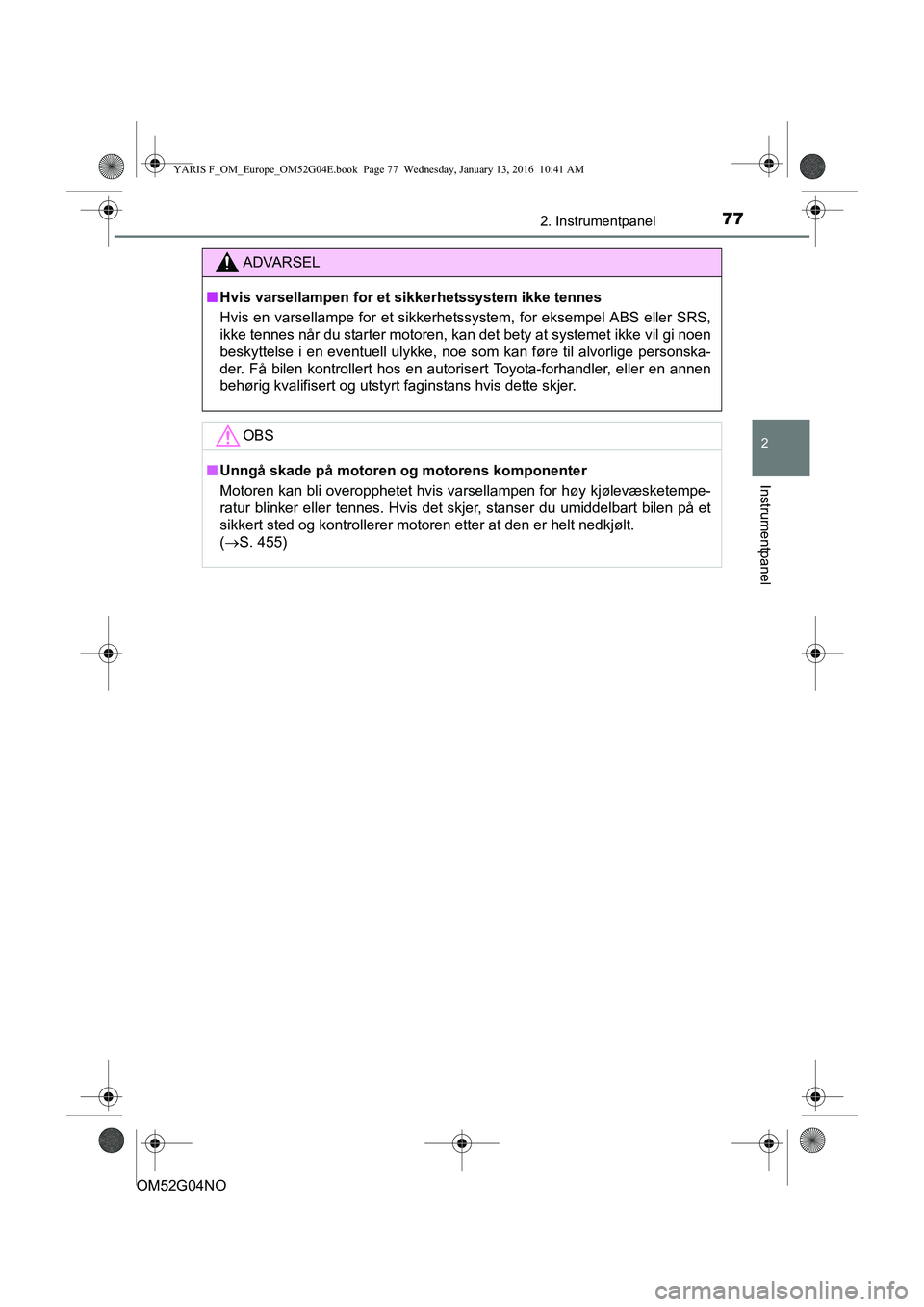 TOYOTA YARIS 2016  Instruksjoner for bruk (in Norwegian) 772. Instrumentpanel
2
Instrumentpanel
OM52G04NO
ADVARSEL
nHvis varsellampen for et sikkerhetssystem ikke tennes
Hvis en varsellampe for et sikkerhetssystem, for eksempel ABS eller SRS,
ikke tennes n