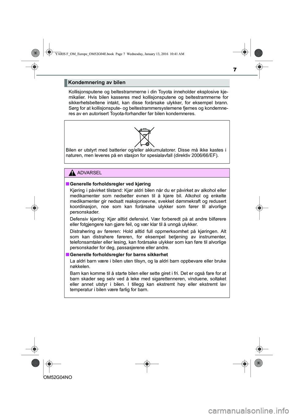 TOYOTA YARIS 2016 Instruksjoner for bruk (in Norwegian) 7
OM52G04NOKollisjonsputene og beltestrammerne i din Toyota inneholder eksplosive kje-
mikalier. Hvis bilen kasseres med kollisjonsputene og beltestrammerne for
sikkerhetsbeltene intakt, kan disse for TOYOTA YARIS 2016 Instruksjoner for bruk (in Norwegian) 7
OM52G04NOKollisjonsputene og beltestrammerne i din Toyota inneholder eksplosive kje-
mikalier. Hvis bilen kasseres med kollisjonsputene og beltestrammerne for
sikkerhetsbeltene intakt, kan disse for