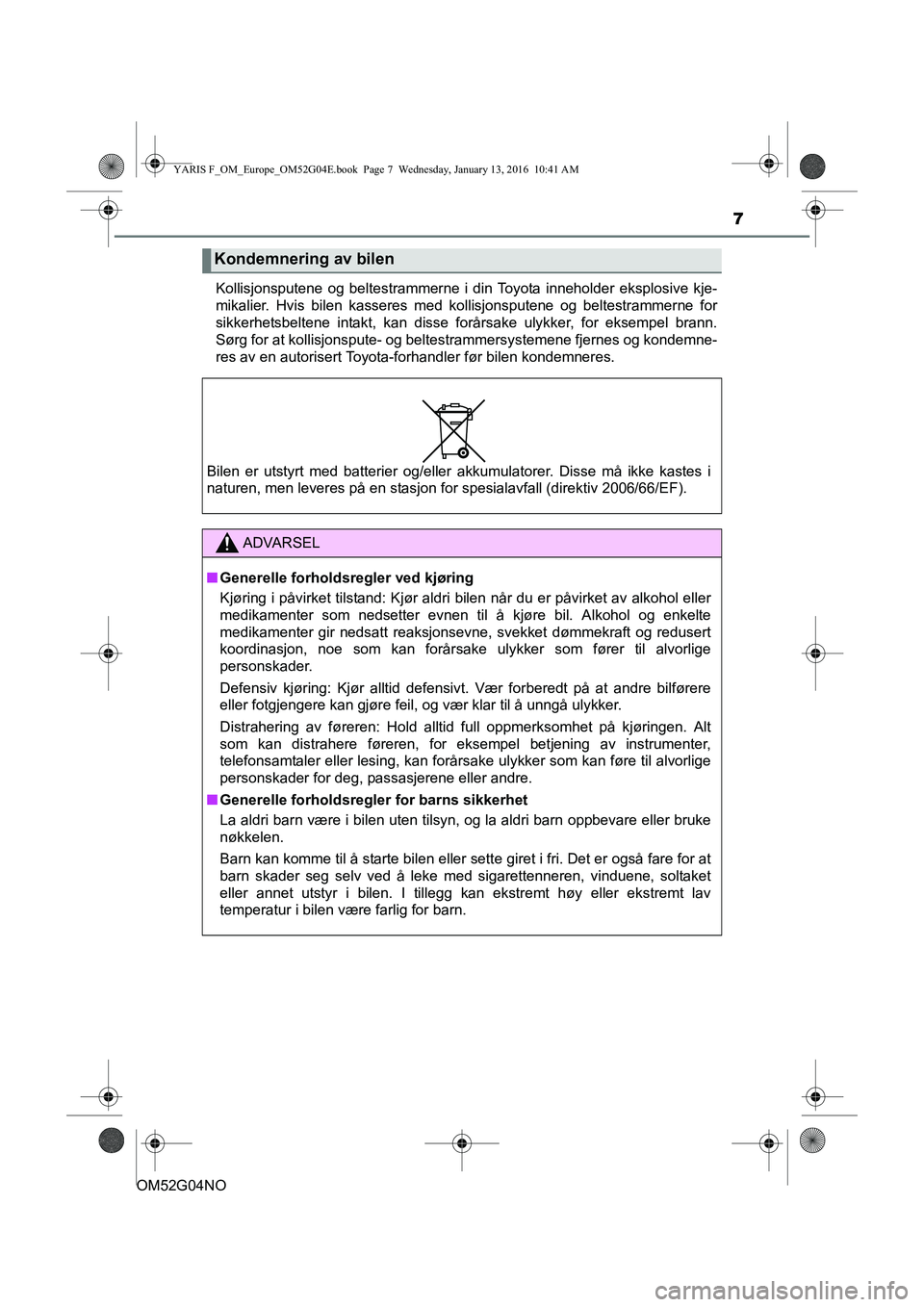 TOYOTA YARIS 2016  Instruksjoner for bruk (in Norwegian) 7
OM52G04NOKollisjonsputene og beltestrammerne i din Toyota inneholder eksplosive kje-
mikalier. Hvis bilen kasseres med kollisjonsputene og beltestrammerne for
sikkerhetsbeltene intakt, kan disse for