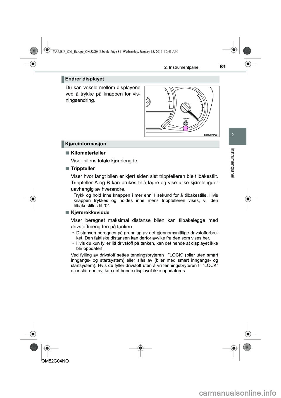 TOYOTA YARIS 2016  Instruksjoner for bruk (in Norwegian) 812. Instrumentpanel
2
Instrumentpanel
OM52G04NO.
Du kan veksle mellom displayene
ved å trykke på knappen for vis-
ningsendring.
nKilometerteller
Viser bilens totale kjørelengde.
nTrippteller
Viser