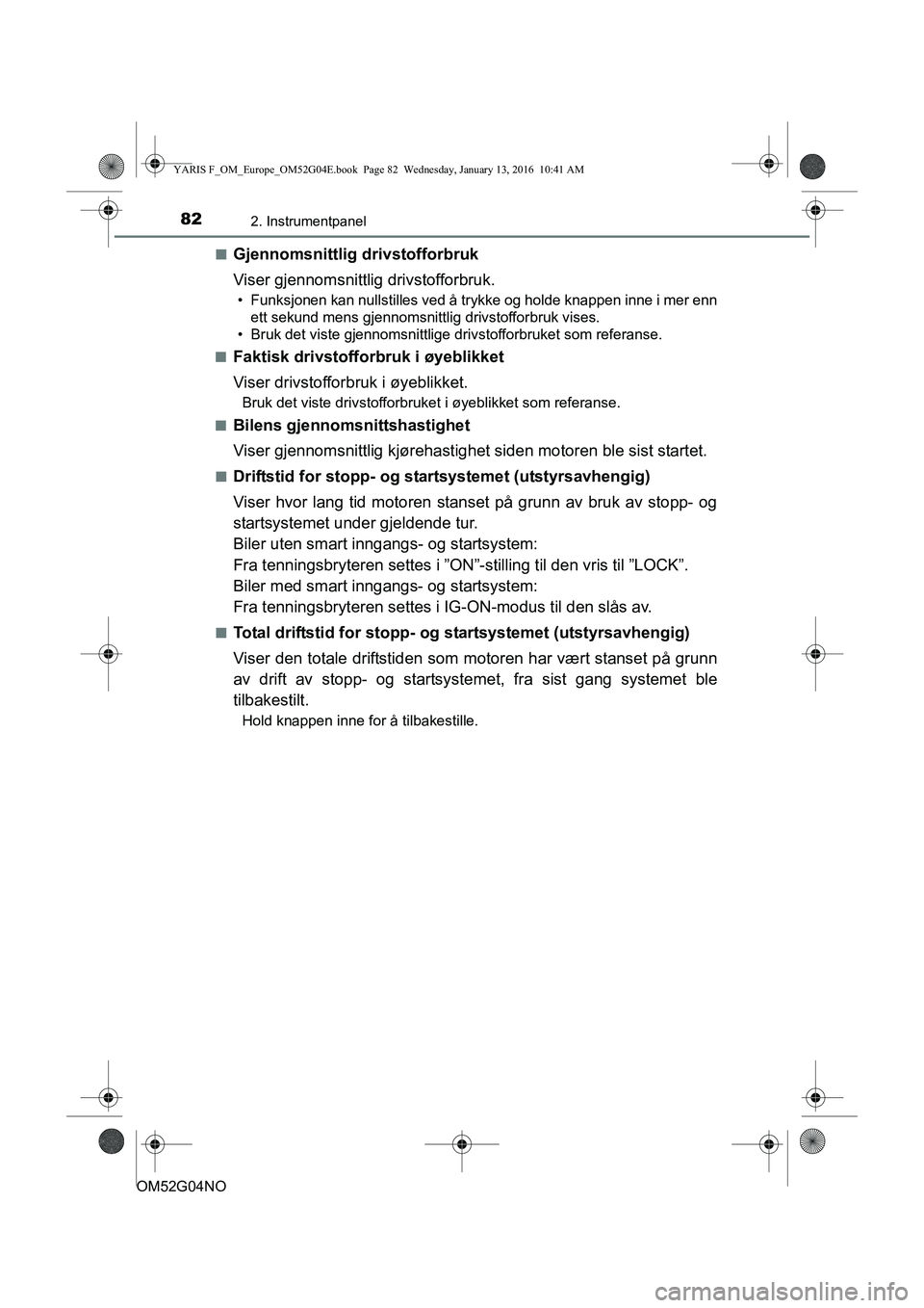 TOYOTA YARIS 2016  Instruksjoner for bruk (in Norwegian) 822. Instrumentpanel
OM52G04NOn
Gjennomsnittlig drivstofforbruk
Viser gjennomsnittlig drivstofforbruk.
• Funksjonen kan nullstilles ved å trykke og holde knappen inne i mer enn
ett sekund mens gjen