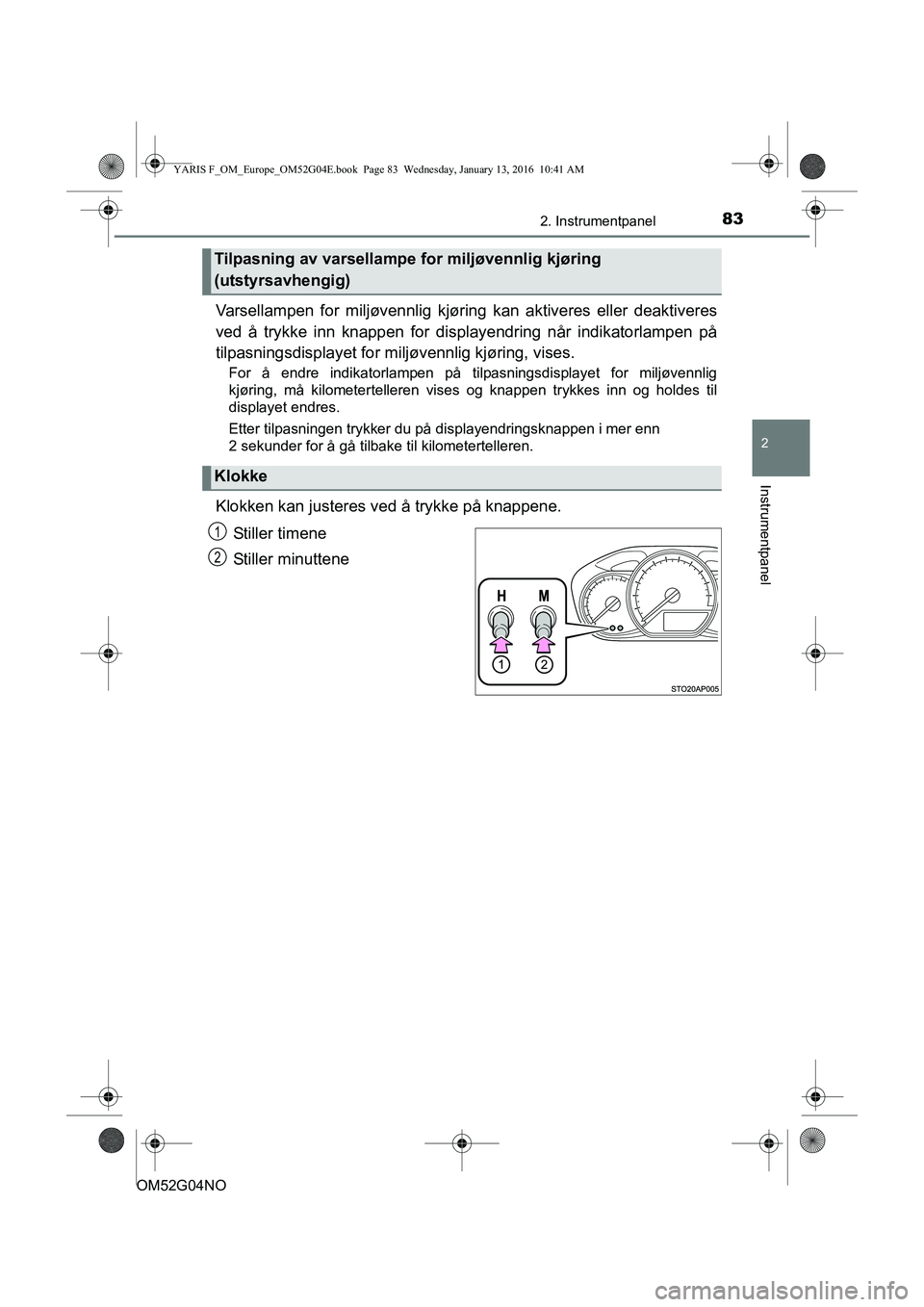TOYOTA YARIS 2016  Instruksjoner for bruk (in Norwegian) 832. Instrumentpanel
2
Instrumentpanel
OM52G04NO
Varsellampen for miljøvennlig kjøring kan aktiveres eller deaktiveres
ved å trykke inn knappen for displayendring når indikatorlampen på
tilpasnin