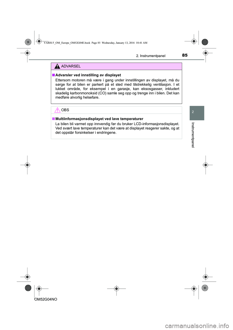TOYOTA YARIS 2016  Instruksjoner for bruk (in Norwegian) 852. Instrumentpanel
2
Instrumentpanel
OM52G04NO
ADVARSEL
nAdvarsler ved innstilling av displayet
Ettersom motoren må være i gang under innstillingen av displayet, må du
sørge for at bilen er park