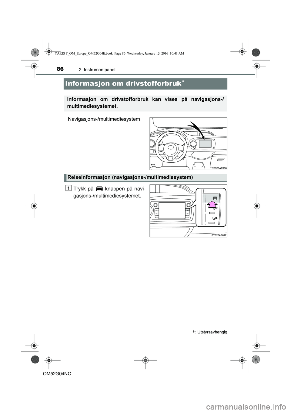 TOYOTA YARIS 2016  Instruksjoner for bruk (in Norwegian) 862. Instrumentpanel
OM52G04NO
Informasjon om drivstofforbruk
Navigasjons-/multimediesystemTrykk på  -knappen på navi-
gasjons-/multimediesystemet.
: Utstyrsavhengig
Informasjon om drivstoffor