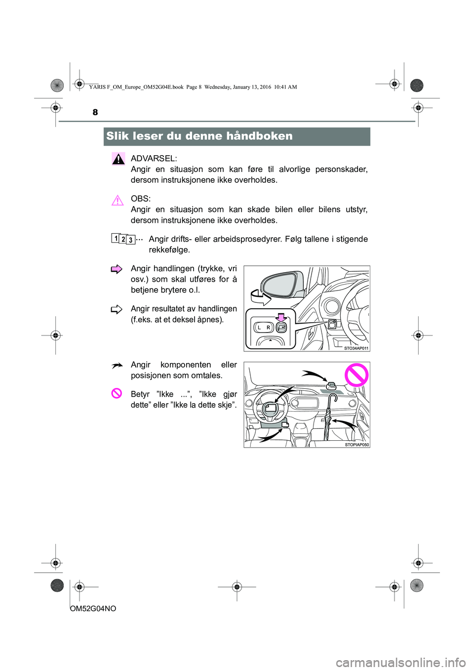 TOYOTA YARIS 2016 Instruksjoner for bruk (in Norwegian) 8
OM52G04NO
Slik leser du denne håndboken
ADVARSEL:
Angir en situasjon som kan føre til alvorlige personskader,
dersom instruksjonene ikke overholdes.
OBS:
Angir en situasjon som kan skade bilen e TOYOTA YARIS 2016 Instruksjoner for bruk (in Norwegian) 8
OM52G04NO
Slik leser du denne håndboken
ADVARSEL:
Angir en situasjon som kan føre til alvorlige personskader,
dersom instruksjonene ikke overholdes.
OBS:
Angir en situasjon som kan skade bilen e