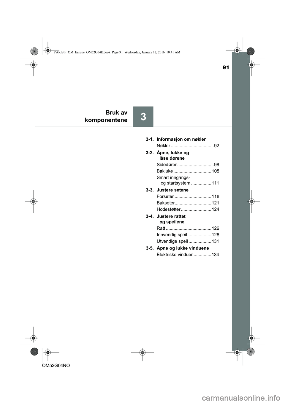 TOYOTA YARIS 2016 Instruksjoner for bruk (in Norwegian) 91
3
Bruk av
komponentene
OM52G04NO 3-1. Informasjon om nøkler
Nøkler .................................. 92
3-2. Åpne, lukke og låse dørene
Sidedører ............................. 98
Bakluke .. TOYOTA YARIS 2016 Instruksjoner for bruk (in Norwegian) 91
3
Bruk av
komponentene
OM52G04NO 3-1. Informasjon om nøkler
Nøkler .................................. 92
3-2. Åpne, lukke og låse dørene
Sidedører ............................. 98
Bakluke ..