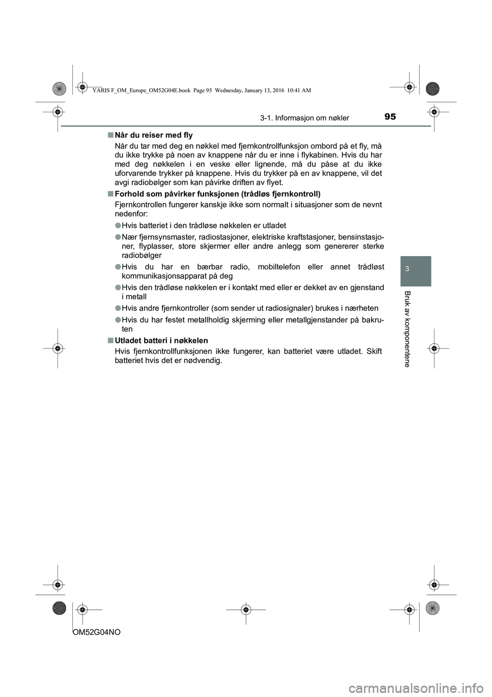 TOYOTA YARIS 2016 Instruksjoner for bruk (in Norwegian) 953-1. Informasjon om nøkler
3
Bruk av komponentene
OM52G04NOn
Når du reiser med fly
Når du tar med deg en nøkkel med fjernkontrollfunksjon ombord på et fly, må
du ikke trykke på noen av knappe TOYOTA YARIS 2016 Instruksjoner for bruk (in Norwegian) 953-1. Informasjon om nøkler
3
Bruk av komponentene
OM52G04NOn
Når du reiser med fly
Når du tar med deg en nøkkel med fjernkontrollfunksjon ombord på et fly, må
du ikke trykke på noen av knappe