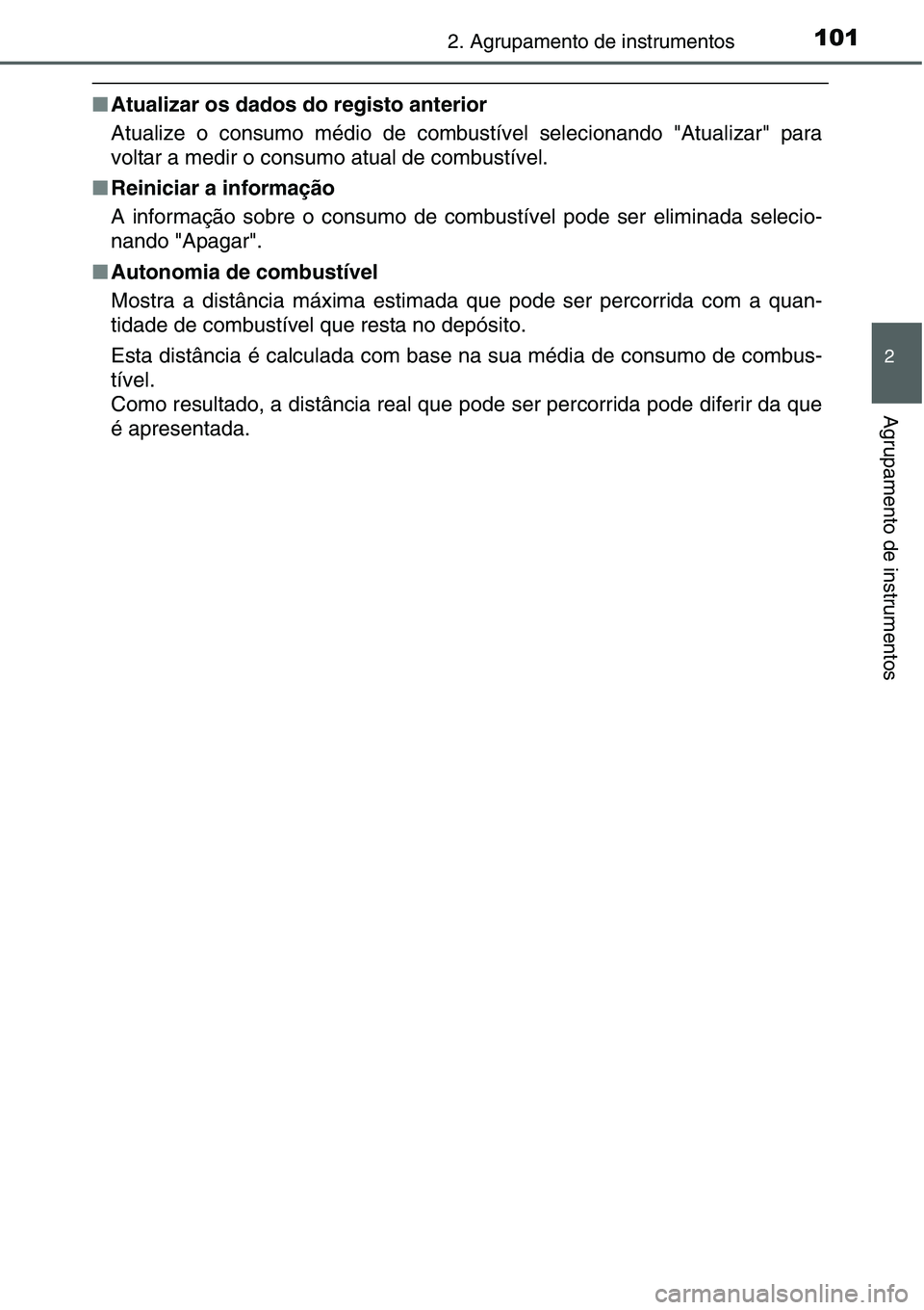 TOYOTA YARIS HATCHBACK 2015  Manual de utilização (in Portuguese) 1012. Agrupamento de instrumentos
2
Agrupamento de instrumentos
■Atualizar os dados do registo anterior
Atualize o consumo médio de combustível selecionando "Atualizar" para
voltar a medir