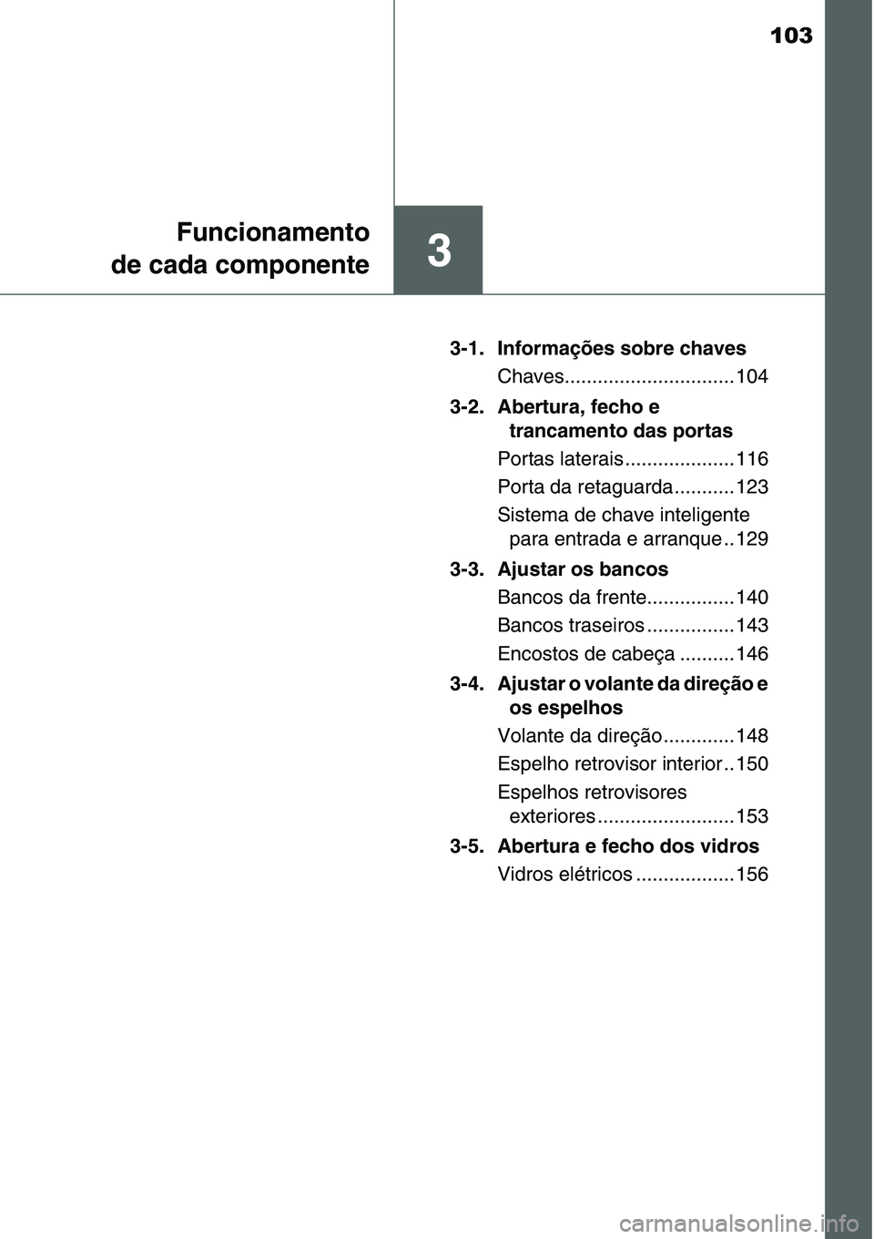 TOYOTA YARIS HATCHBACK 2015  Manual de utilização (in Portuguese) 103
3
Funcionamento
de cada componente
3-1. Informações sobre chaves
Chaves............................... 104
3-2. Abertura, fecho e 
trancamento das portas
Portas laterais .................... 116