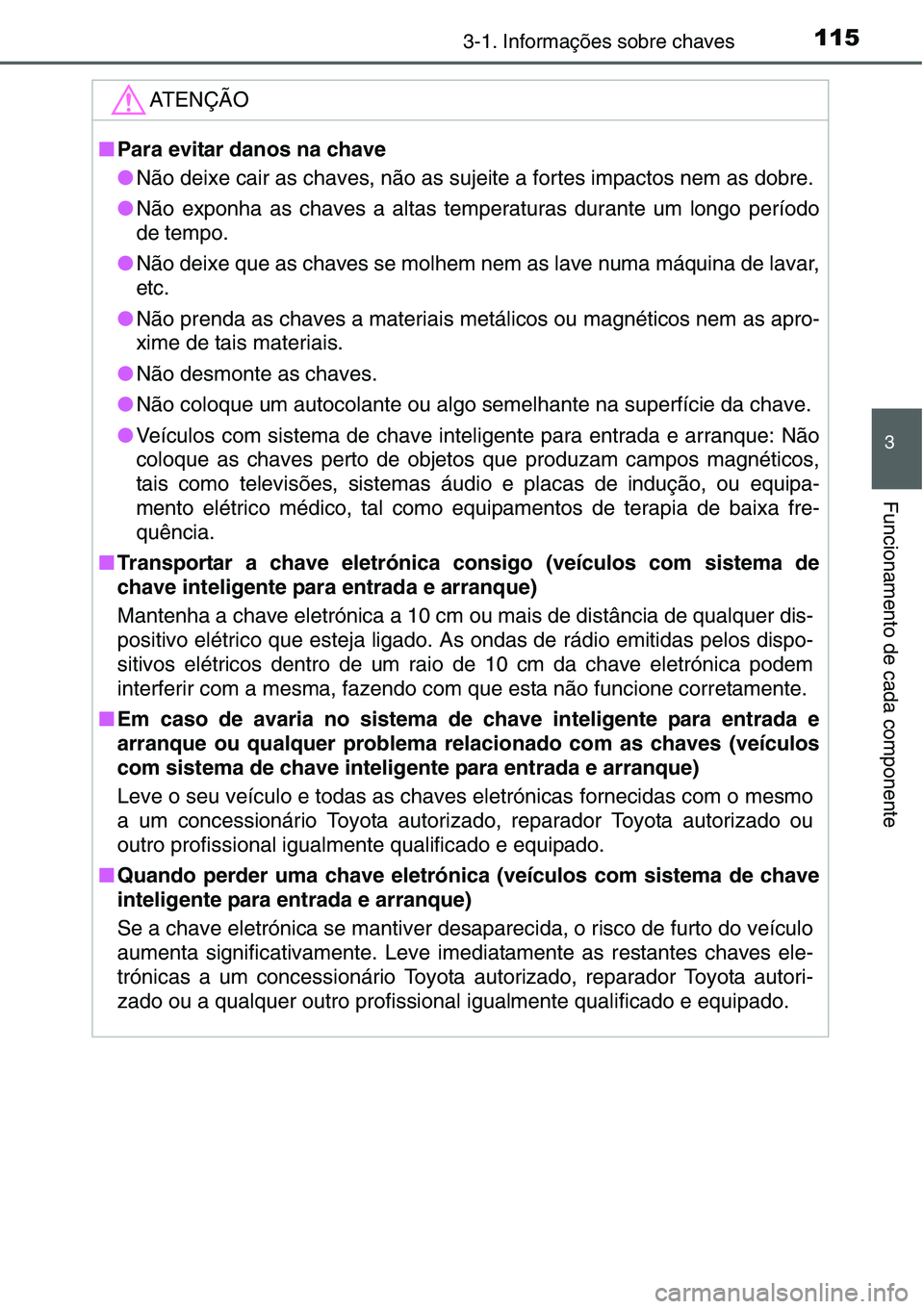 TOYOTA YARIS HATCHBACK 2015  Manual de utilização (in Portuguese) 1153-1. Informações sobre chaves
3
Funcionamento de cada componente
ATENÇÃO
■Para evitar danos na chave
●Não deixe cair as chaves, não as sujeite a fortes impactos nem as dobre.
●Não expo