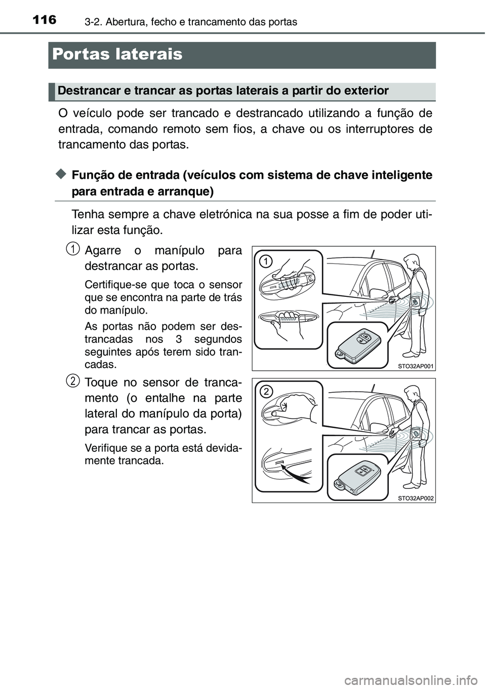 TOYOTA YARIS HATCHBACK 2015  Manual de utilização (in Portuguese) 1163-2. Abertura, fecho e trancamento das portas
Por tas laterais
O veículo pode ser trancado e destrancado utilizando a função de
entrada, comando remoto sem fios, a chave ou os interruptores de
t