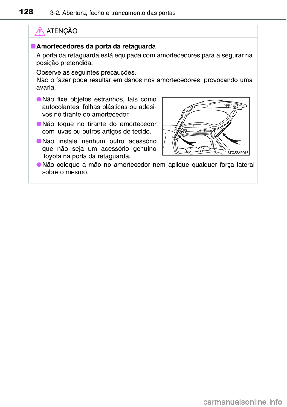 TOYOTA YARIS HATCHBACK 2015 Manual de utilização (in Portuguese) 1283-2. Abertura, fecho e trancamento das portas
ATENÇÃO
■Amortecedores da porta da retaguarda
A porta da retaguarda está equipada com amortecedores para a segurar na
posição pretendida.
Observ TOYOTA YARIS HATCHBACK 2015 Manual de utilização (in Portuguese) 1283-2. Abertura, fecho e trancamento das portas
ATENÇÃO
■Amortecedores da porta da retaguarda
A porta da retaguarda está equipada com amortecedores para a segurar na
posição pretendida.
Observ