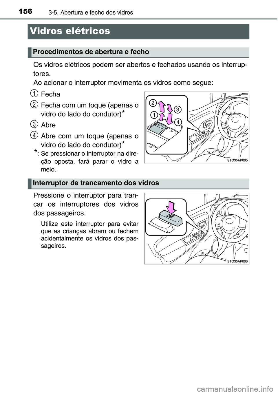 TOYOTA YARIS HATCHBACK 2015  Manual de utilização (in Portuguese) 1563-5. Abertura e fecho dos vidros
Vidros elétricos
Os vidros elétricos podem ser abertos e fechados usando os interrup-
tores.
Ao acionar o interruptor movimenta os vidros como segue:
Fecha
Fecha 