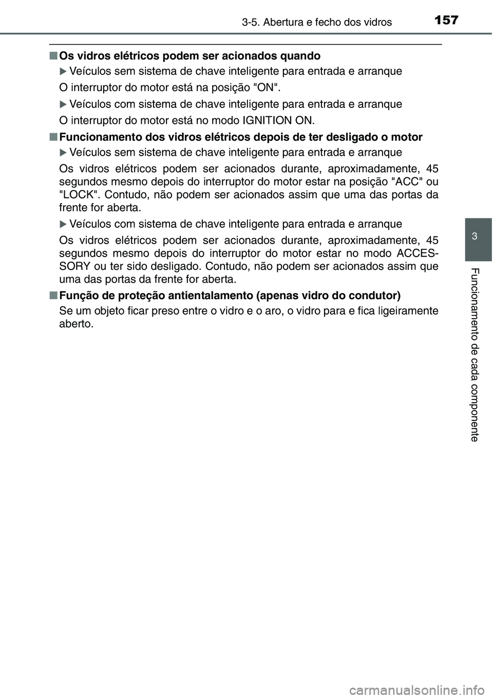 TOYOTA YARIS HATCHBACK 2015  Manual de utilização (in Portuguese) 1573-5. Abertura e fecho dos vidros
3
Funcionamento de cada componente
■Os vidros elétricos podem ser acionados quando
�XVeículos sem sistema de chave inteligente para entrada e arranque
O interru