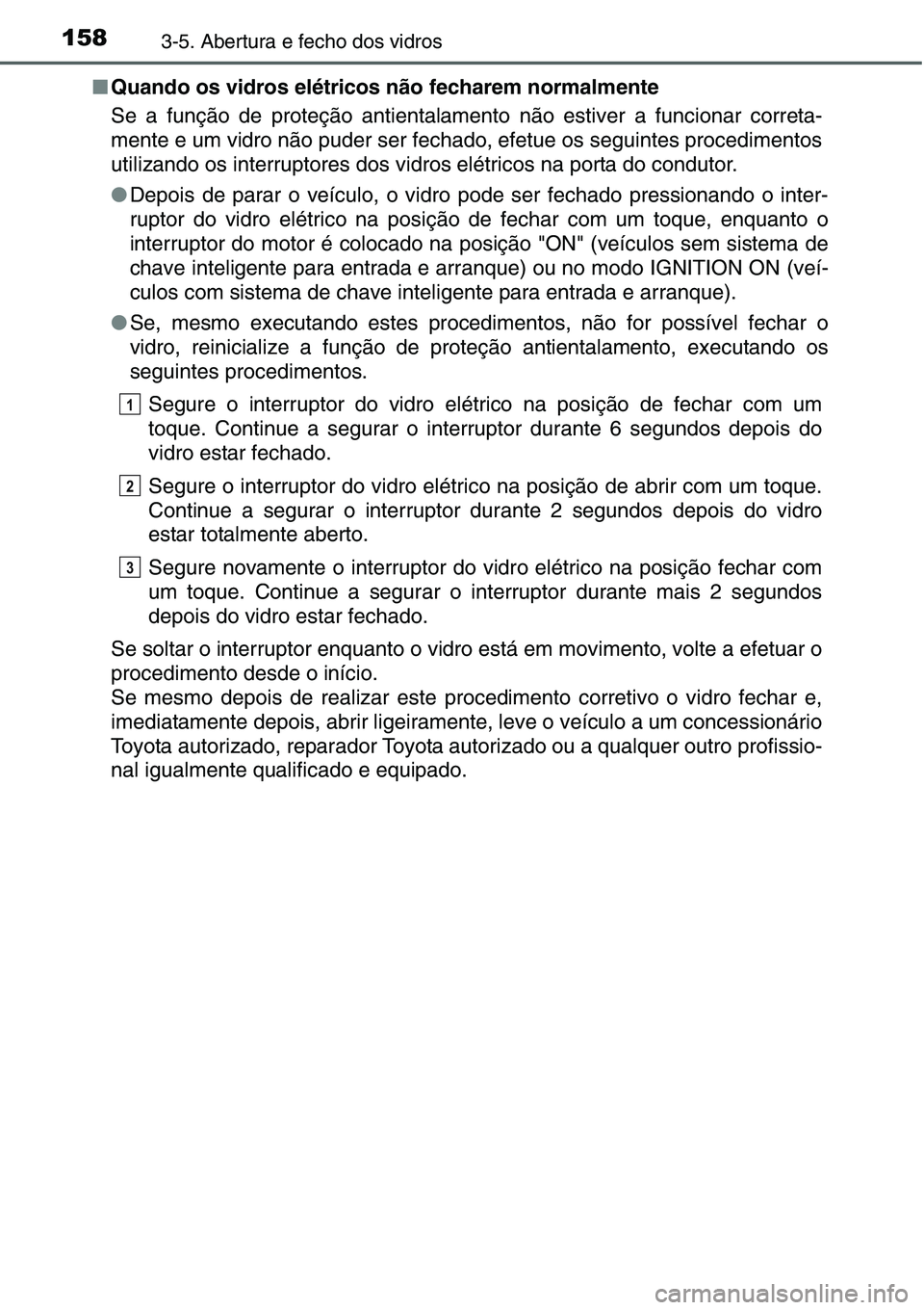 TOYOTA YARIS HATCHBACK 2015  Manual de utilização (in Portuguese) 1583-5. Abertura e fecho dos vidros
■Quando os vidros elétricos não fecharem normalmente
Se a função de proteção antientalamento não estiver a funcionar correta-
mente e um vidro não puder s