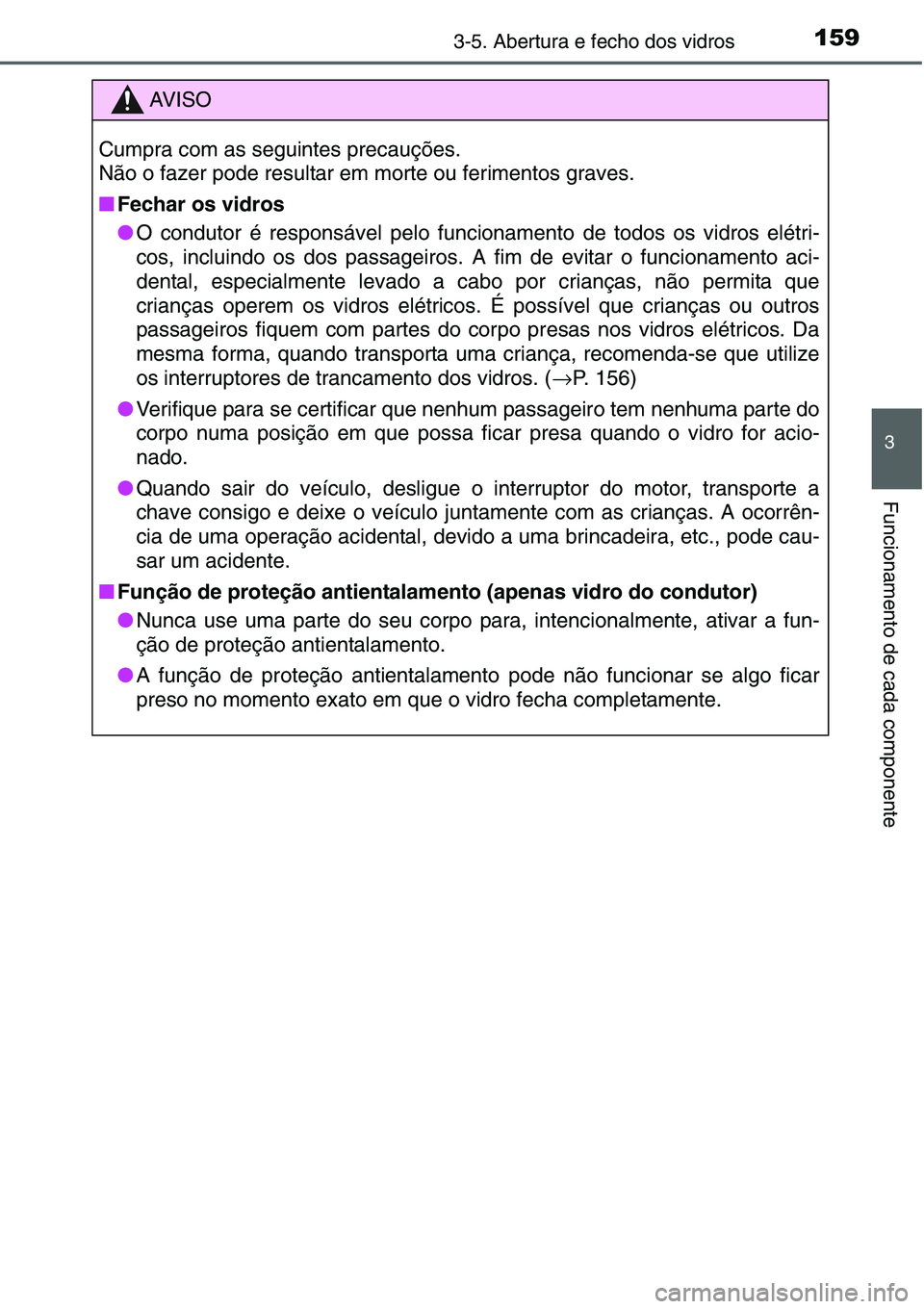 TOYOTA YARIS HATCHBACK 2015  Manual de utilização (in Portuguese) 1593-5. Abertura e fecho dos vidros
3
Funcionamento de cada componente
AV I S O
Cumpra com as seguintes precauções.
Não o fazer pode resultar em morte ou ferimentos graves.
■Fechar os vidros
●O