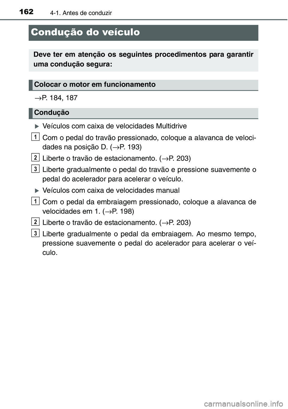 TOYOTA YARIS HATCHBACK 2015  Manual de utilização (in Portuguese) 1624-1. Antes de conduzir
Condução do veículo
→P. 184, 187
�XVeículos com caixa de velocidades Multidrive
Com o pedal do travão pressionado, coloque a alavanca de veloci-
dades na posição D. 