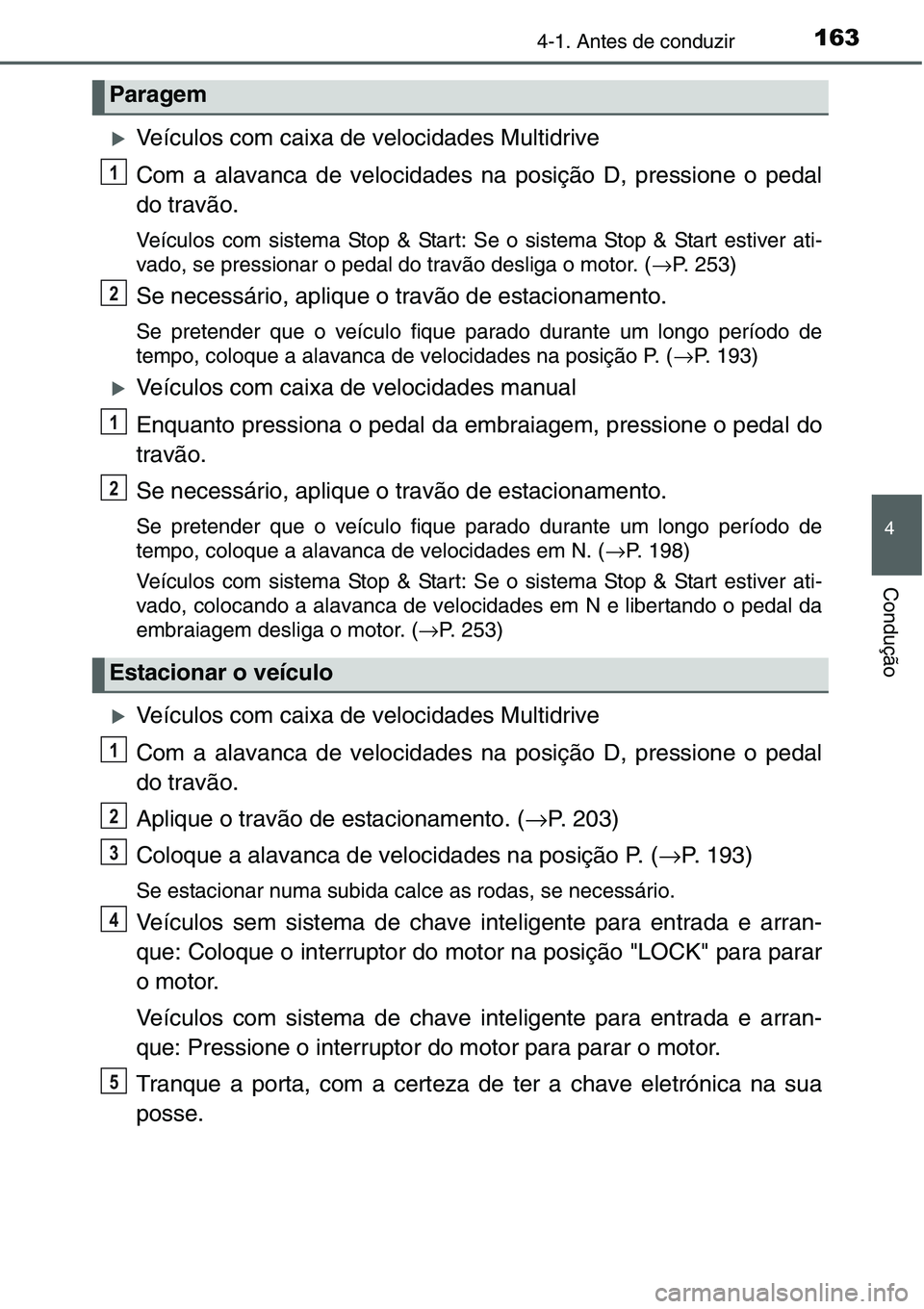 TOYOTA YARIS HATCHBACK 2015  Manual de utilização (in Portuguese) 1634-1. Antes de conduzir
4
Condução
�XVeículos com caixa de velocidades Multidrive
Com a alavanca de velocidades na posição D, pressione o pedal
do travão.
Veículos com sistema Stop & Start: S