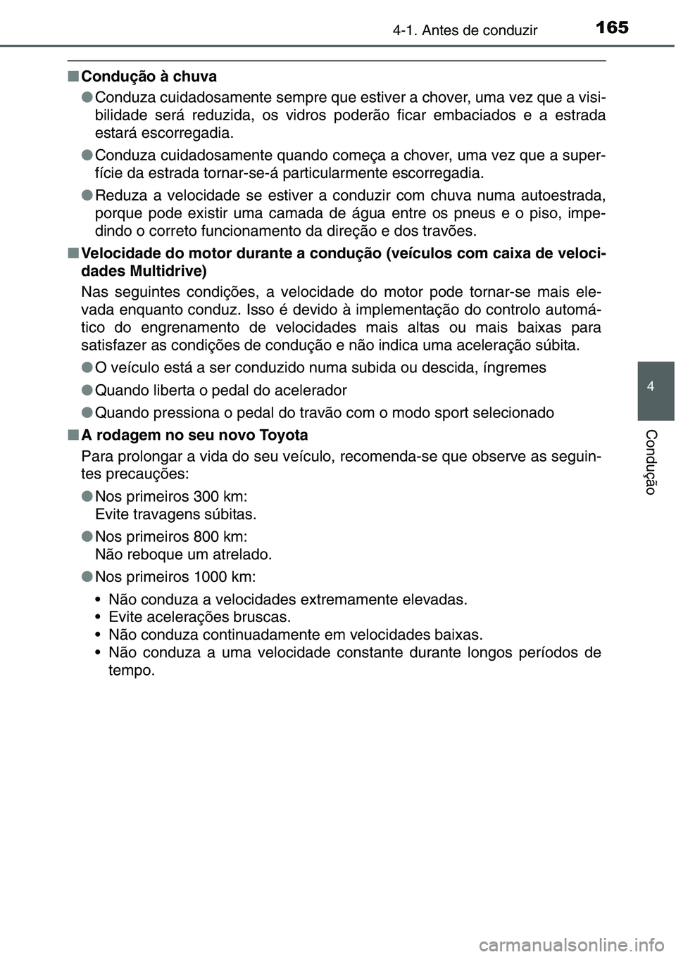 TOYOTA YARIS HATCHBACK 2015  Manual de utilização (in Portuguese) 1654-1. Antes de conduzir
4
Condução
■Condução à chuva
●Conduza cuidadosamente sempre que estiver a chover, uma vez que a visi-
bilidade será reduzida, os vidros poderão ficar embaciados e 