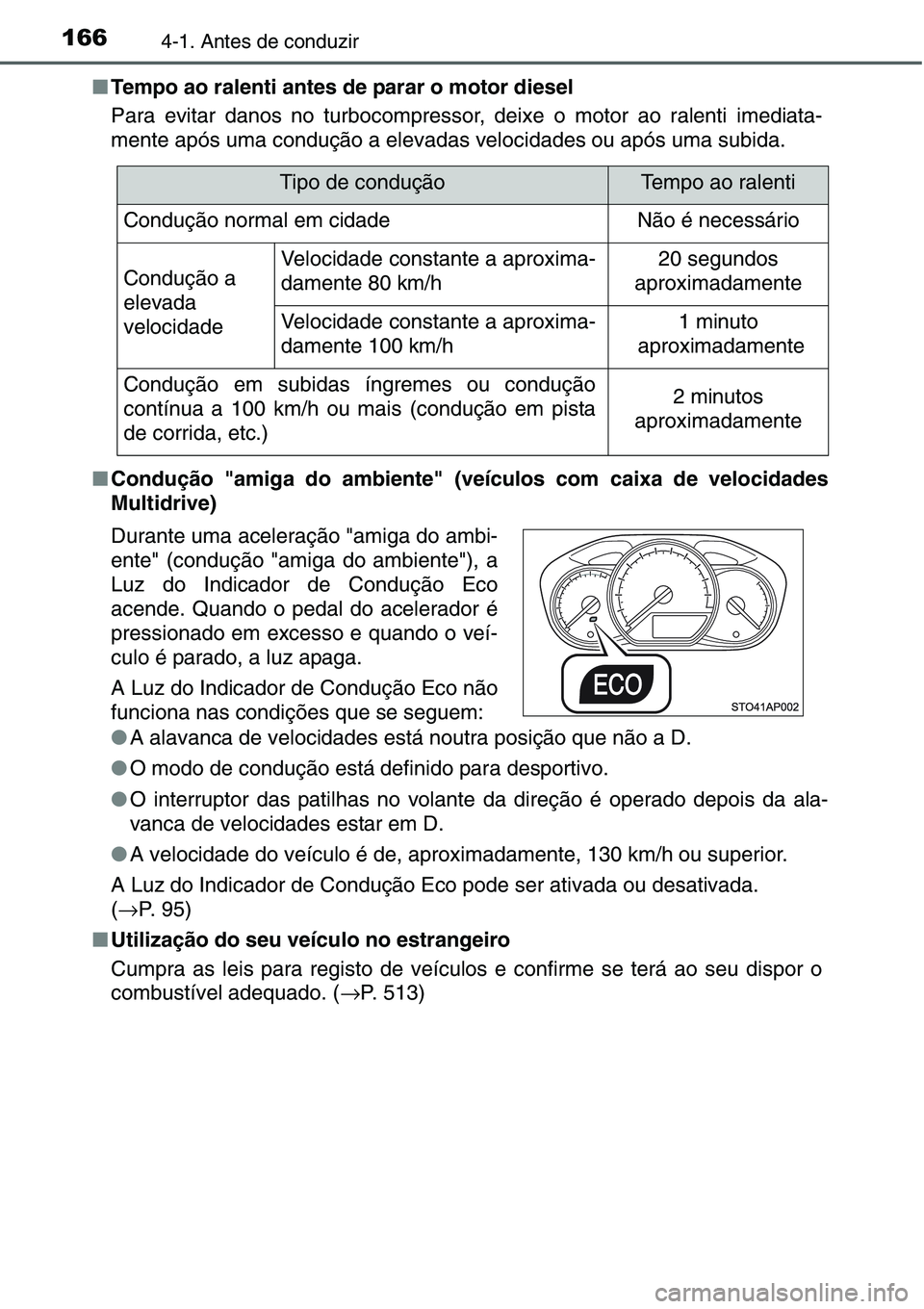 TOYOTA YARIS HATCHBACK 2015  Manual de utilização (in Portuguese) 1664-1. Antes de conduzir
■Tempo ao ralenti antes de parar o motor diesel
Para evitar danos no turbocompressor, deixe o motor ao ralenti imediata-
mente após uma condução a elevadas velocidades o