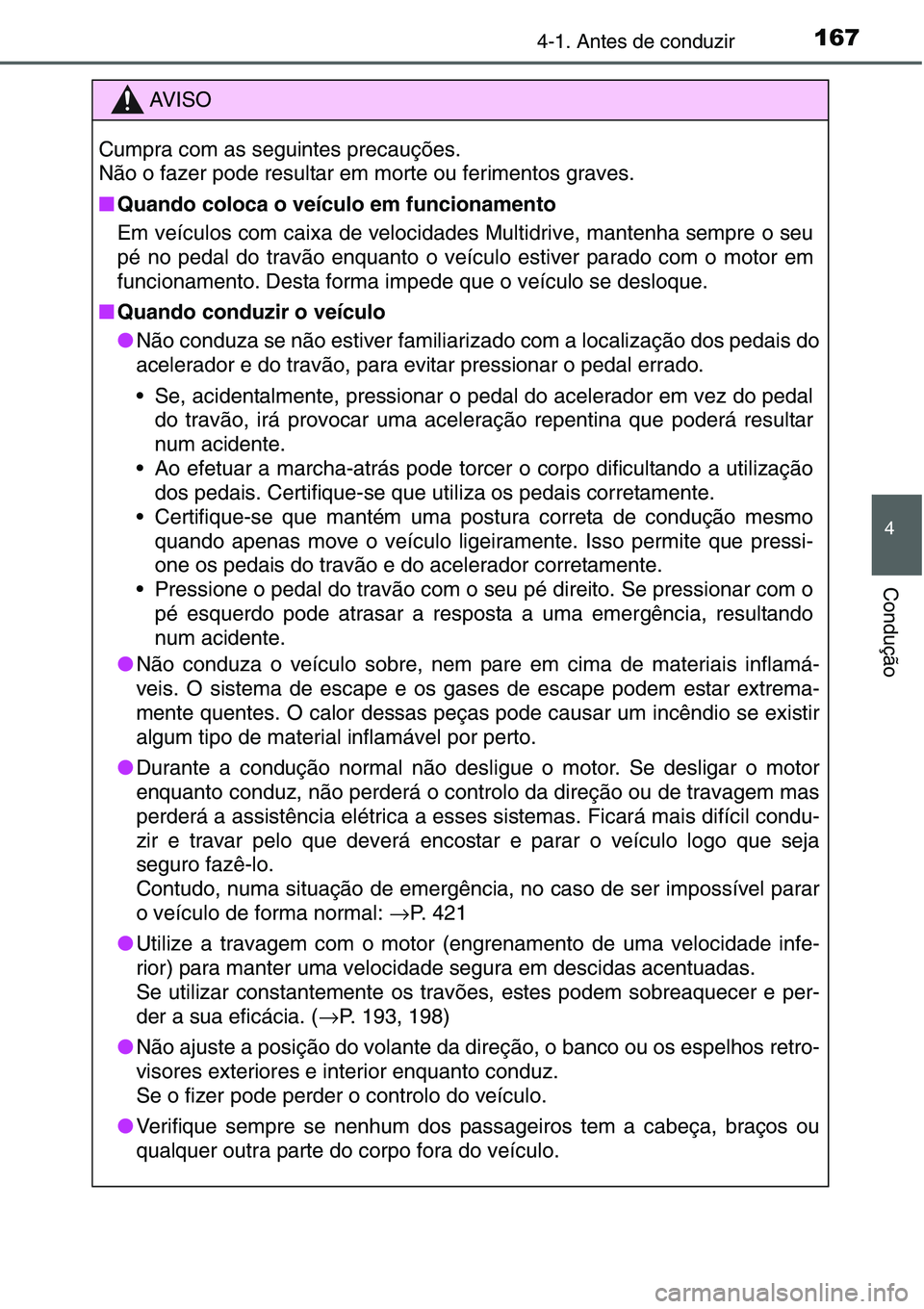 TOYOTA YARIS HATCHBACK 2015  Manual de utilização (in Portuguese) 1674-1. Antes de conduzir
4
Condução
AV I S O
Cumpra com as seguintes precauções.
Não o fazer pode resultar em morte ou ferimentos graves.
■Quando coloca o veículo em funcionamento
Em veículo