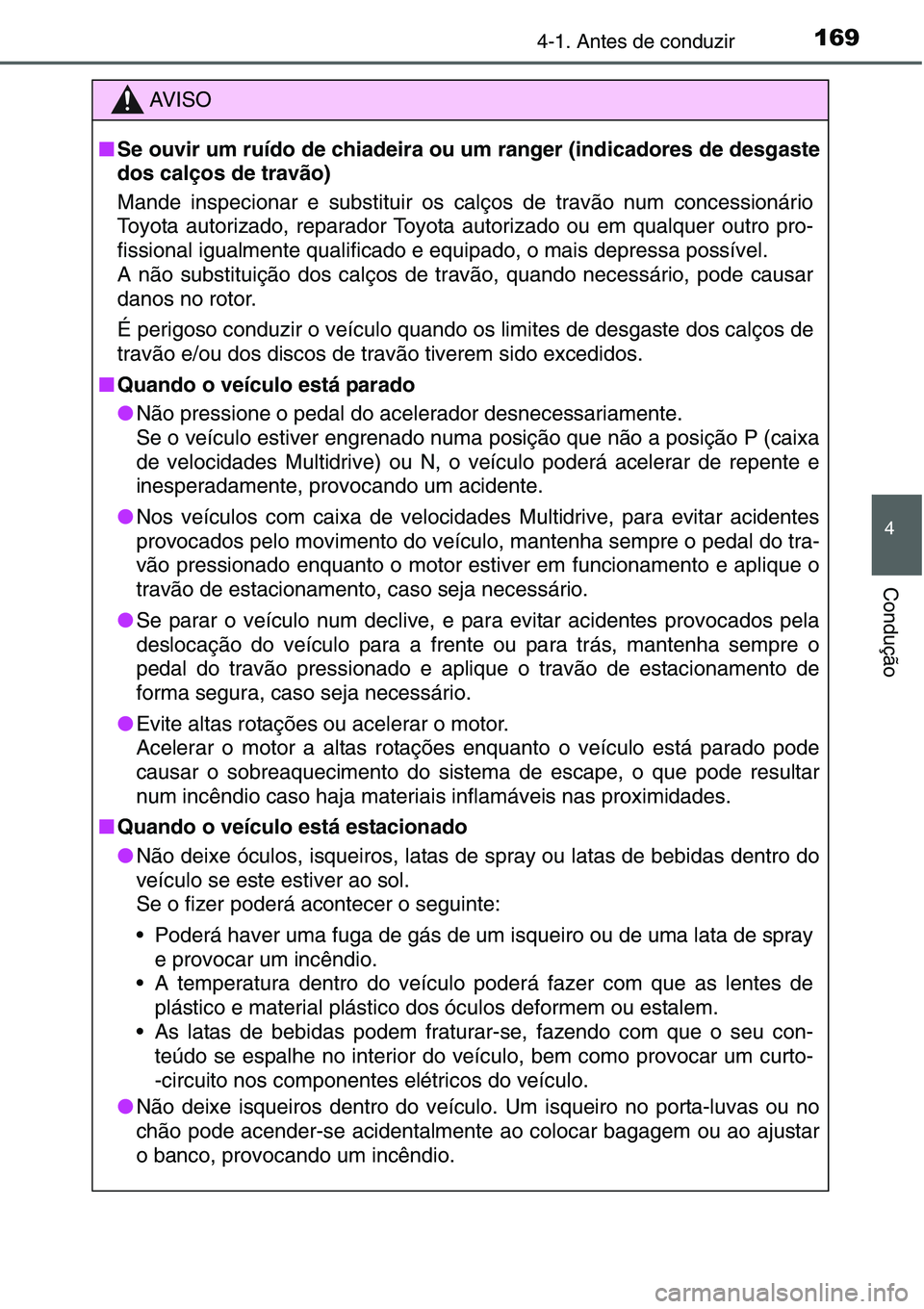 TOYOTA YARIS HATCHBACK 2015  Manual de utilização (in Portuguese) 1694-1. Antes de conduzir
4
Condução
AV I S O
■Se ouvir um ruído de chiadeira ou um ranger (indicadores de desgaste
dos calços de travão)
Mande inspecionar e substituir os calços de travão nu