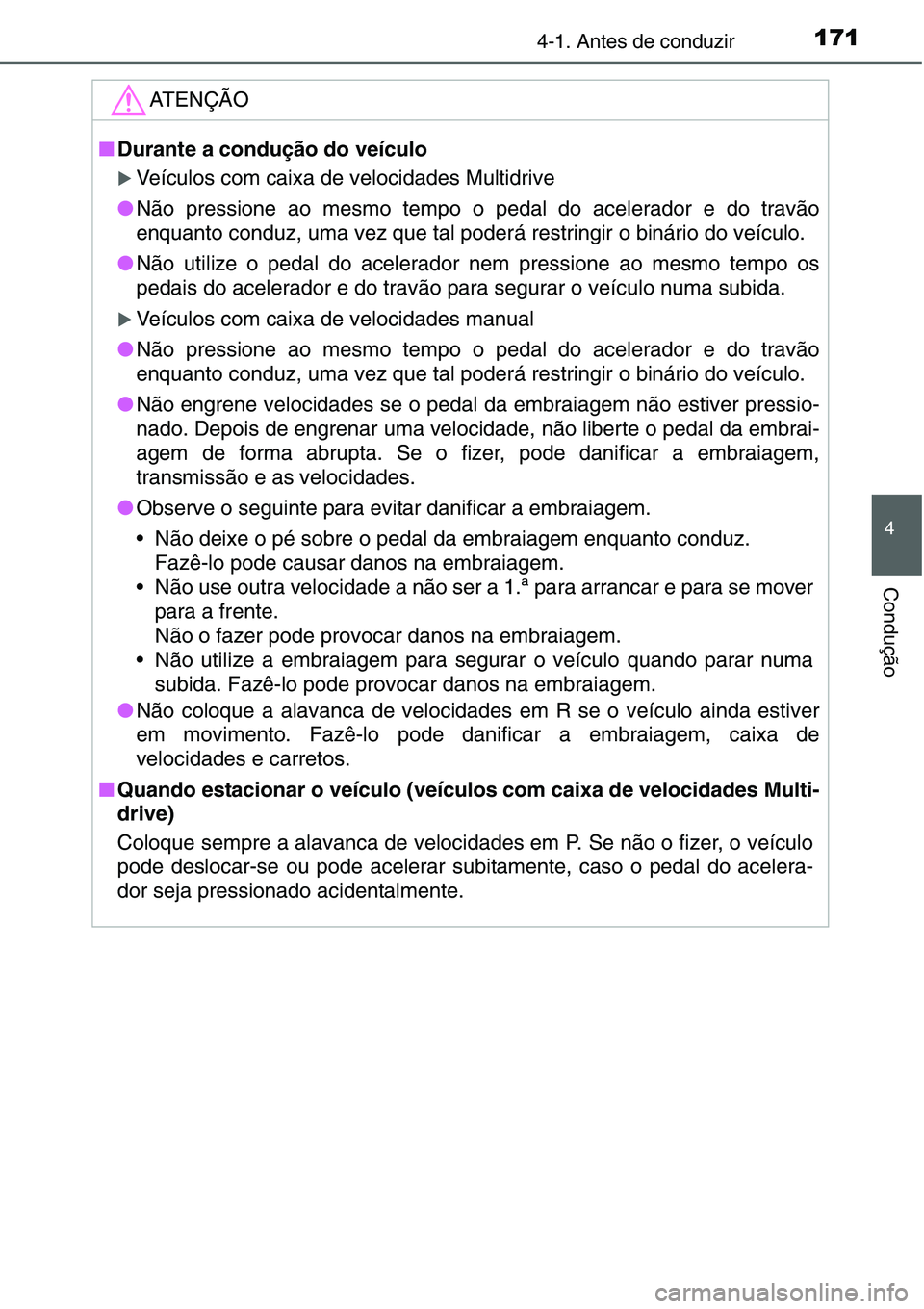 TOYOTA YARIS HATCHBACK 2015  Manual de utilização (in Portuguese) 1714-1. Antes de conduzir
4
Condução
ATENÇÃO
■Durante a condução do veículo
�XVeículos com caixa de velocidades Multidrive
●Não pressione ao mesmo tempo o pedal do acelerador e do travão
