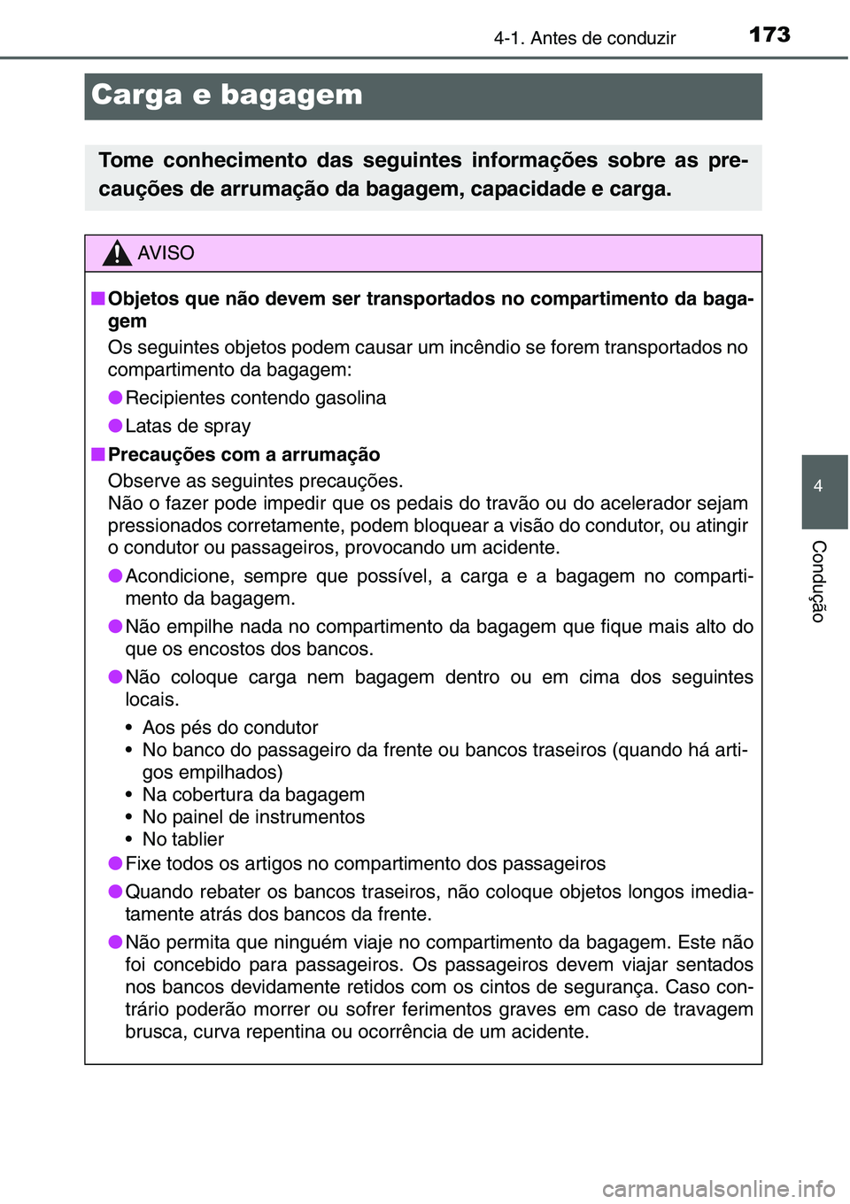 TOYOTA YARIS HATCHBACK 2015  Manual de utilização (in Portuguese) 173
4
4-1. Antes de conduzir
Condução
Carga e bagagem
Tome conhecimento das seguintes informações sobre as pre-
cauções de arrumação da bagagem, capacidade e carga.
AV I S O
■Objetos que nã