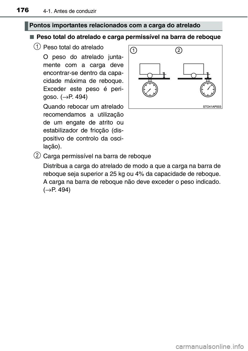TOYOTA YARIS HATCHBACK 2015  Manual de utilização (in Portuguese) 1764-1. Antes de conduzir
■Peso total do atrelado e carga permissível na barra de reboque
Peso total do atrelado
O peso do atrelado junta-
mente com a carga deve
encontrar-se dentro da capa-
cidade