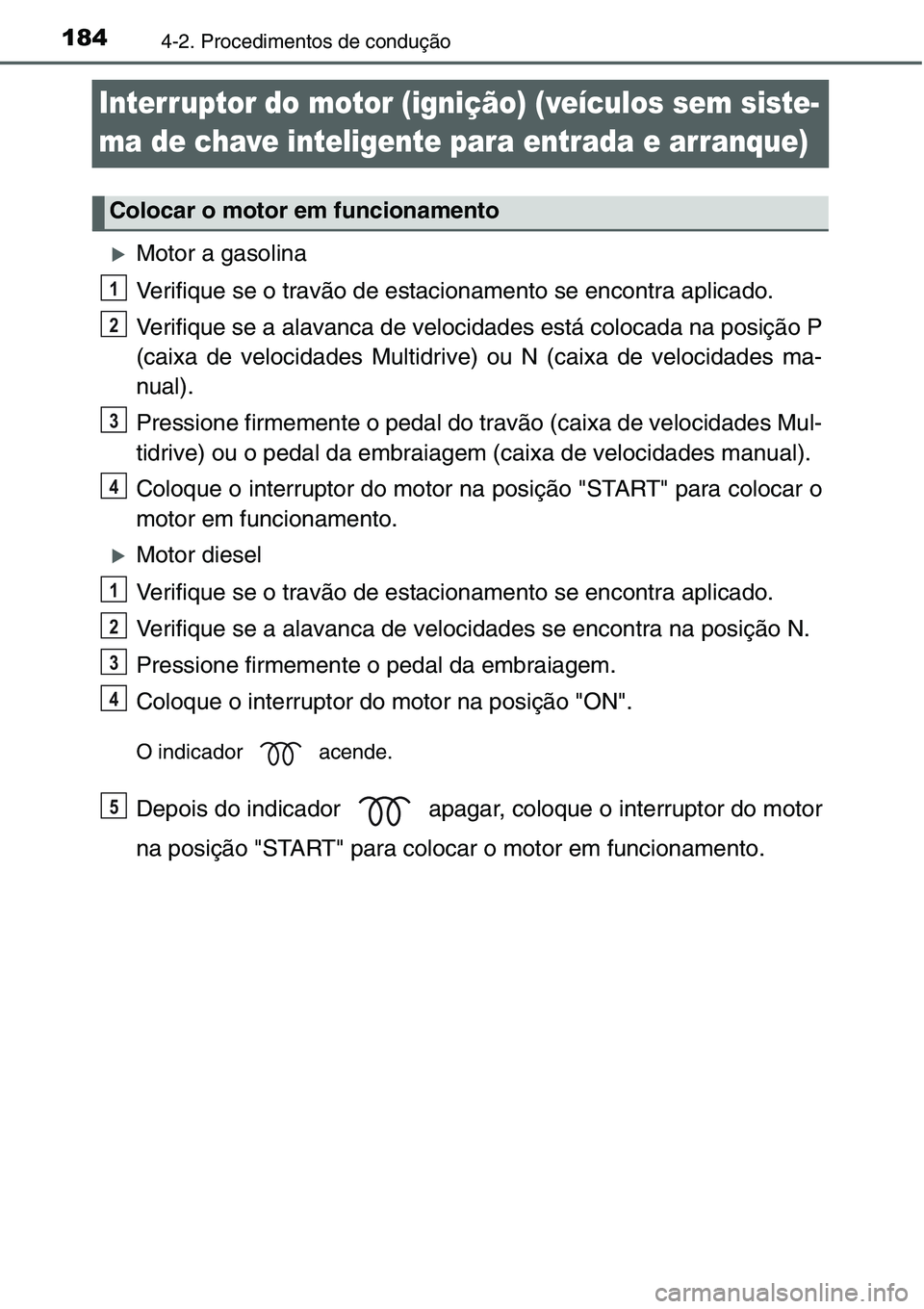 TOYOTA YARIS HATCHBACK 2015  Manual de utilização (in Portuguese) 1844-2. Procedimentos de condução
Interruptor do motor (ignição) (veículos sem siste-
ma de chave inteligente para entrada e arranque)
�XMotor a gasolina
Verifique se o travão de estacionamento 