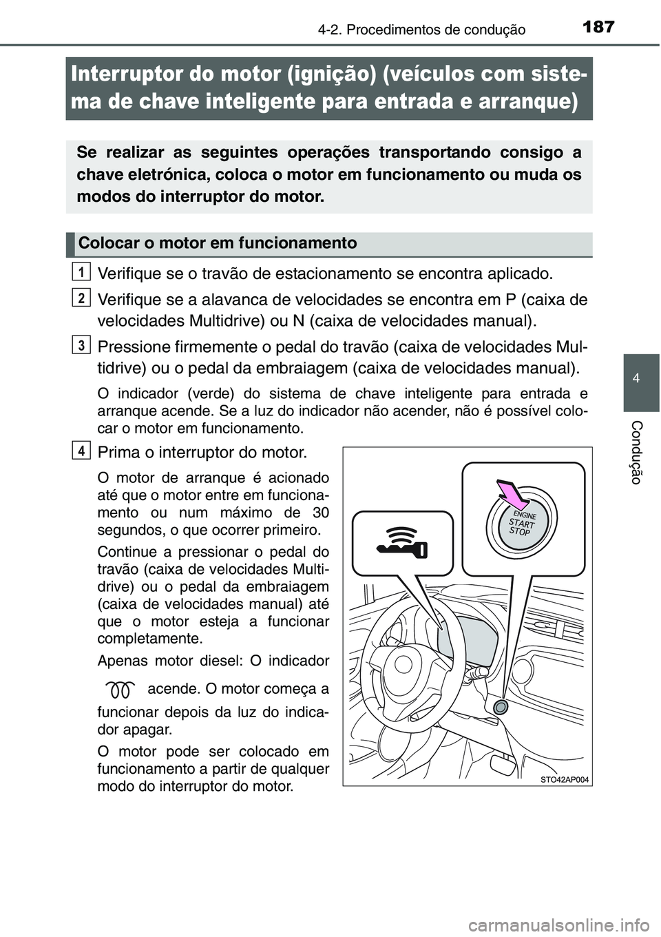 TOYOTA YARIS HATCHBACK 2015  Manual de utilização (in Portuguese) 187
4
4-2. Procedimentos de condução
Condução
Interruptor do motor (ignição) (veículos com siste-
ma de chave inteligente para entrada e arranque)
Verifique se o travão de estacionamento se en