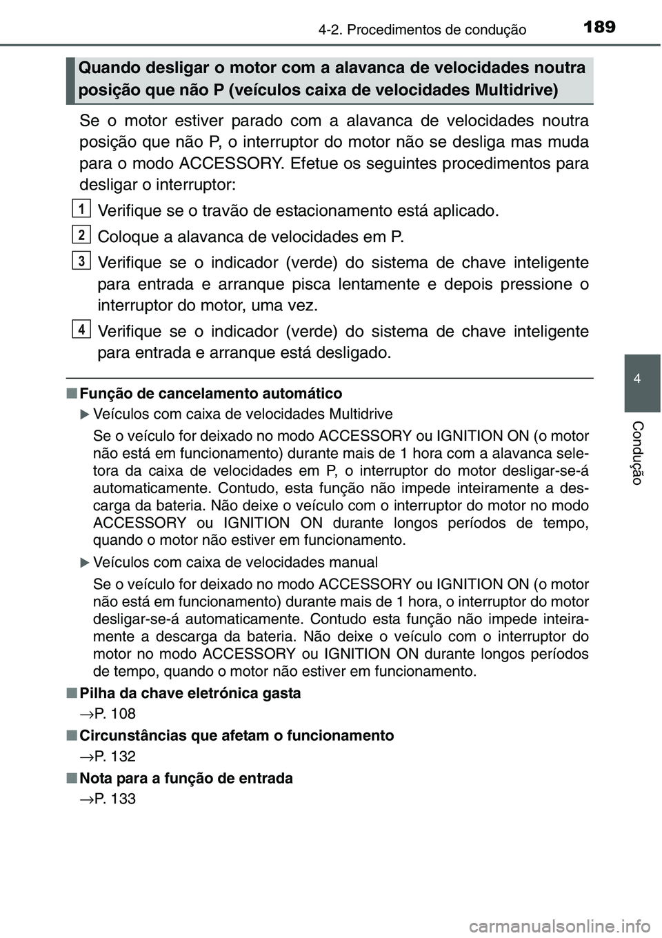 TOYOTA YARIS HATCHBACK 2015  Manual de utilização (in Portuguese) 1894-2. Procedimentos de condução
4
Condução
Se o motor estiver parado com a alavanca de velocidades noutra
posição que não P, o interruptor do motor não se desliga mas muda
para o modo ACCESS