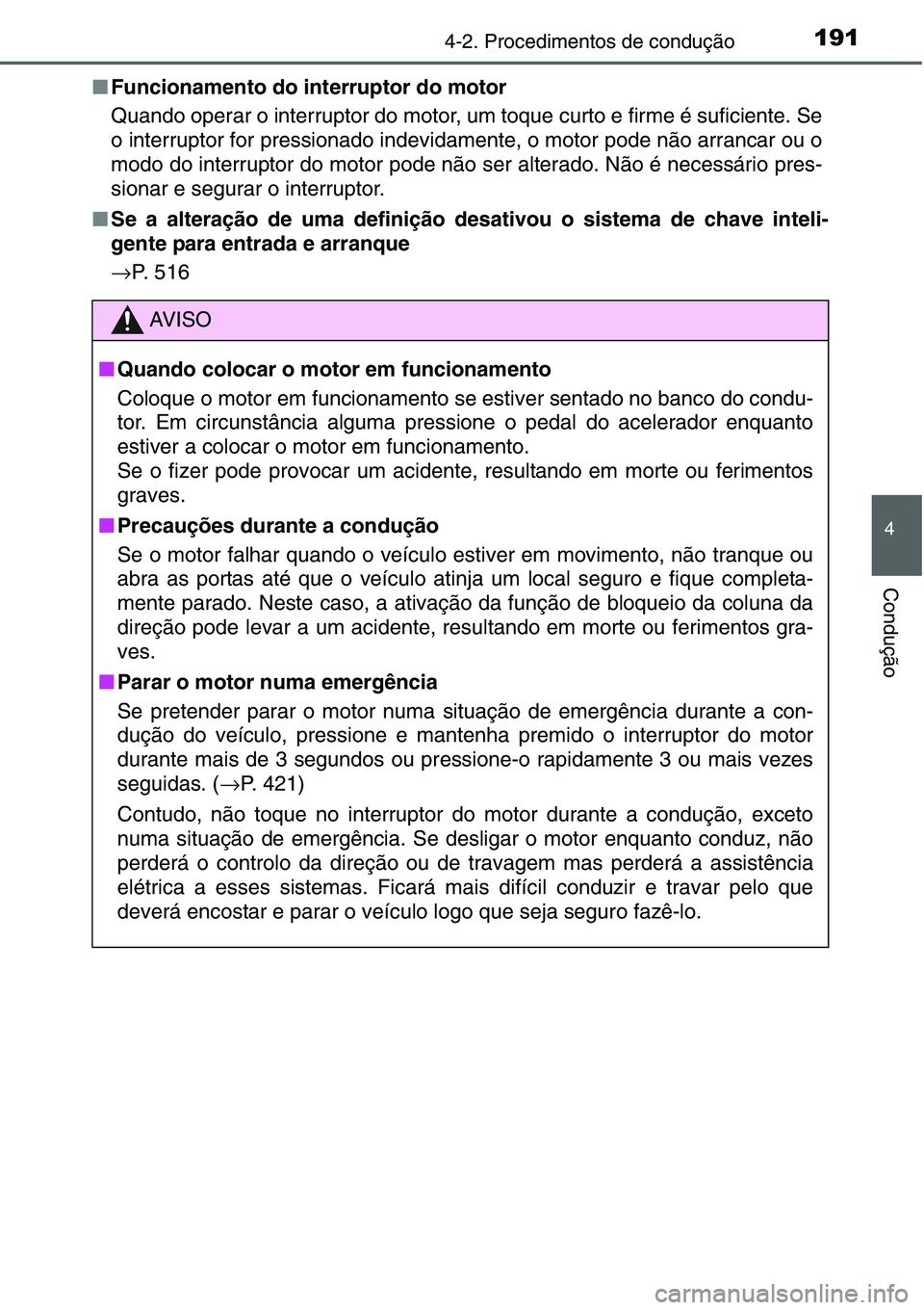TOYOTA YARIS HATCHBACK 2015  Manual de utilização (in Portuguese) 1914-2. Procedimentos de condução
4
Condução
■Funcionamento do interruptor do motor
Quando operar o interruptor do motor, um toque curto e firme é suficiente. Se
o interruptor for pressionado i
