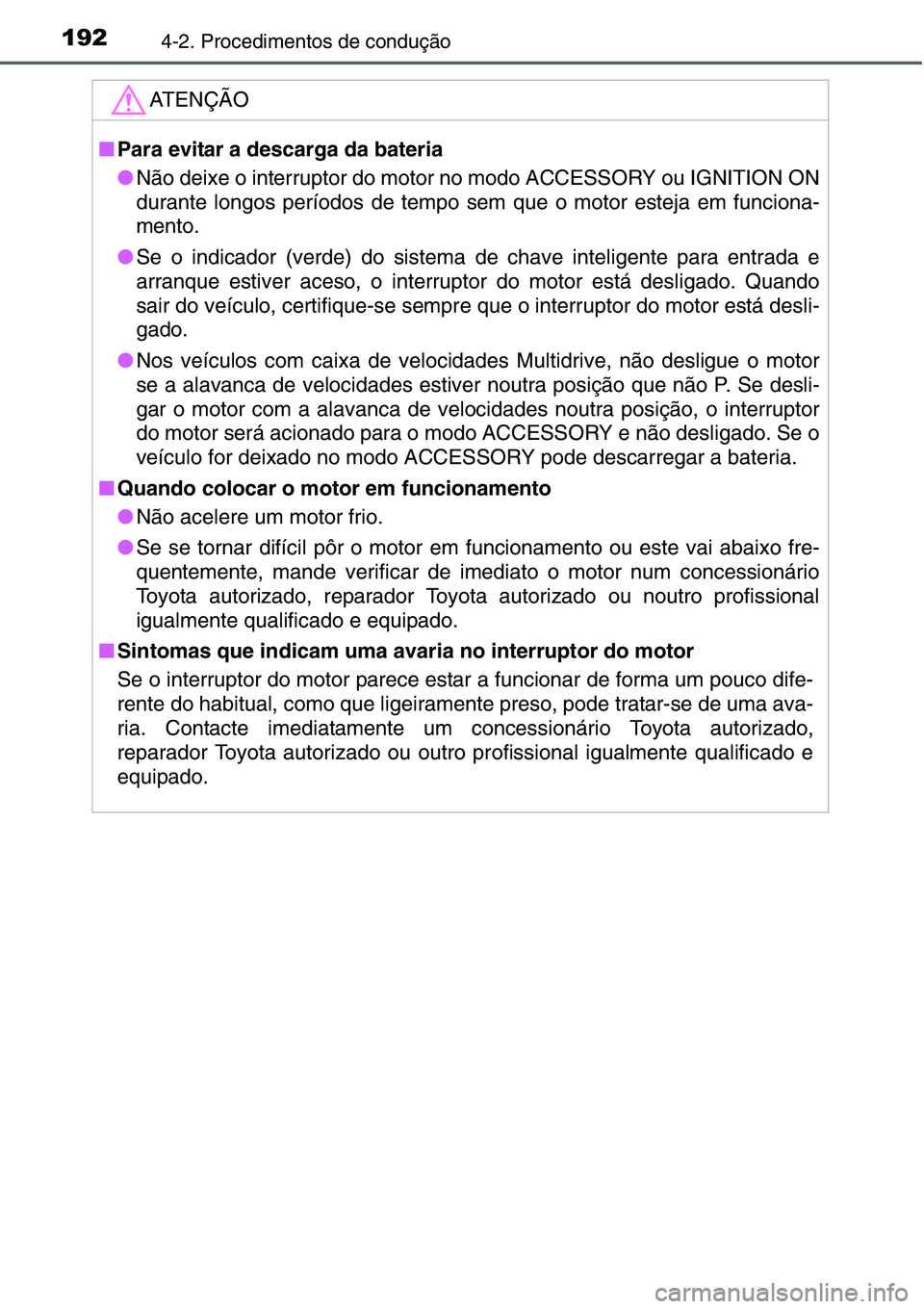 TOYOTA YARIS HATCHBACK 2015  Manual de utilização (in Portuguese) 1924-2. Procedimentos de condução
ATENÇÃO
■Para evitar a descarga da bateria
●Não deixe o interruptor do motor no modo ACCESSORY ou IGNITION ON
durante longos períodos de tempo sem que o mot