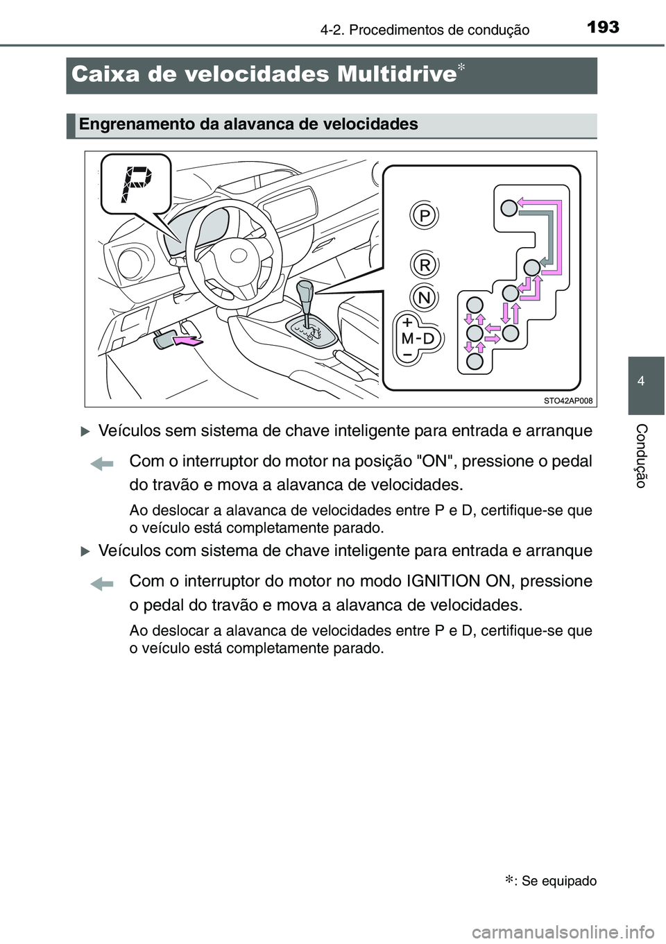 TOYOTA YARIS HATCHBACK 2015  Manual de utilização (in Portuguese) 193
4
4-2. Procedimentos de condução
Condução
Caixa de velocidades Multidrive∗
�XVeículos sem sistema de chave inteligente para entrada e arranque
Com o interruptor do motor na posição "O