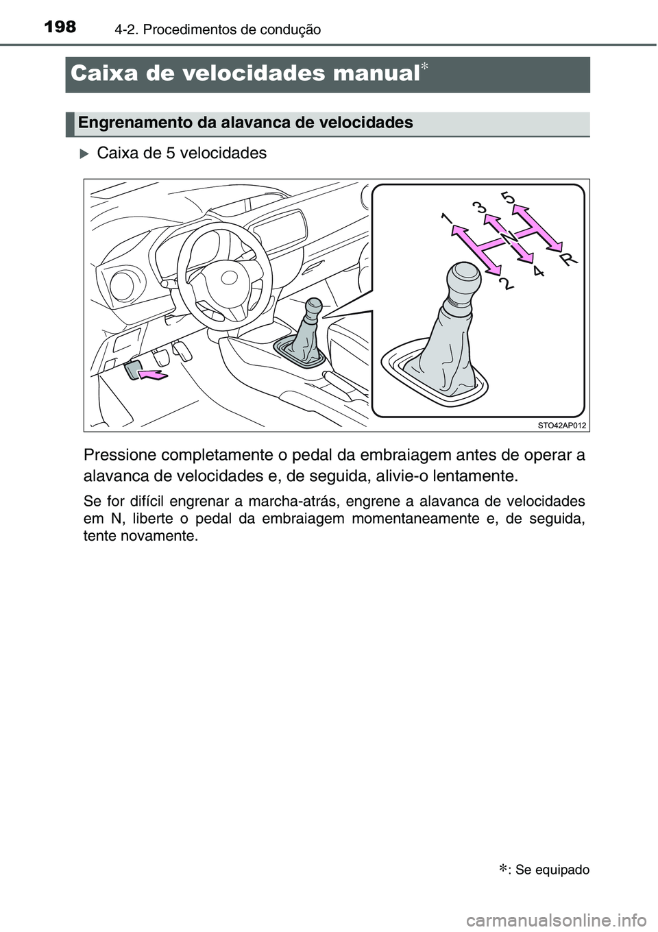 TOYOTA YARIS HATCHBACK 2015  Manual de utilização (in Portuguese) 1984-2. Procedimentos de condução
Caixa de velocidades manual∗
�XCaixa de 5 velocidades
Pressione completamente o pedal da embraiagem antes de operar a
alavanca de velocidades e, de seguida, alivi