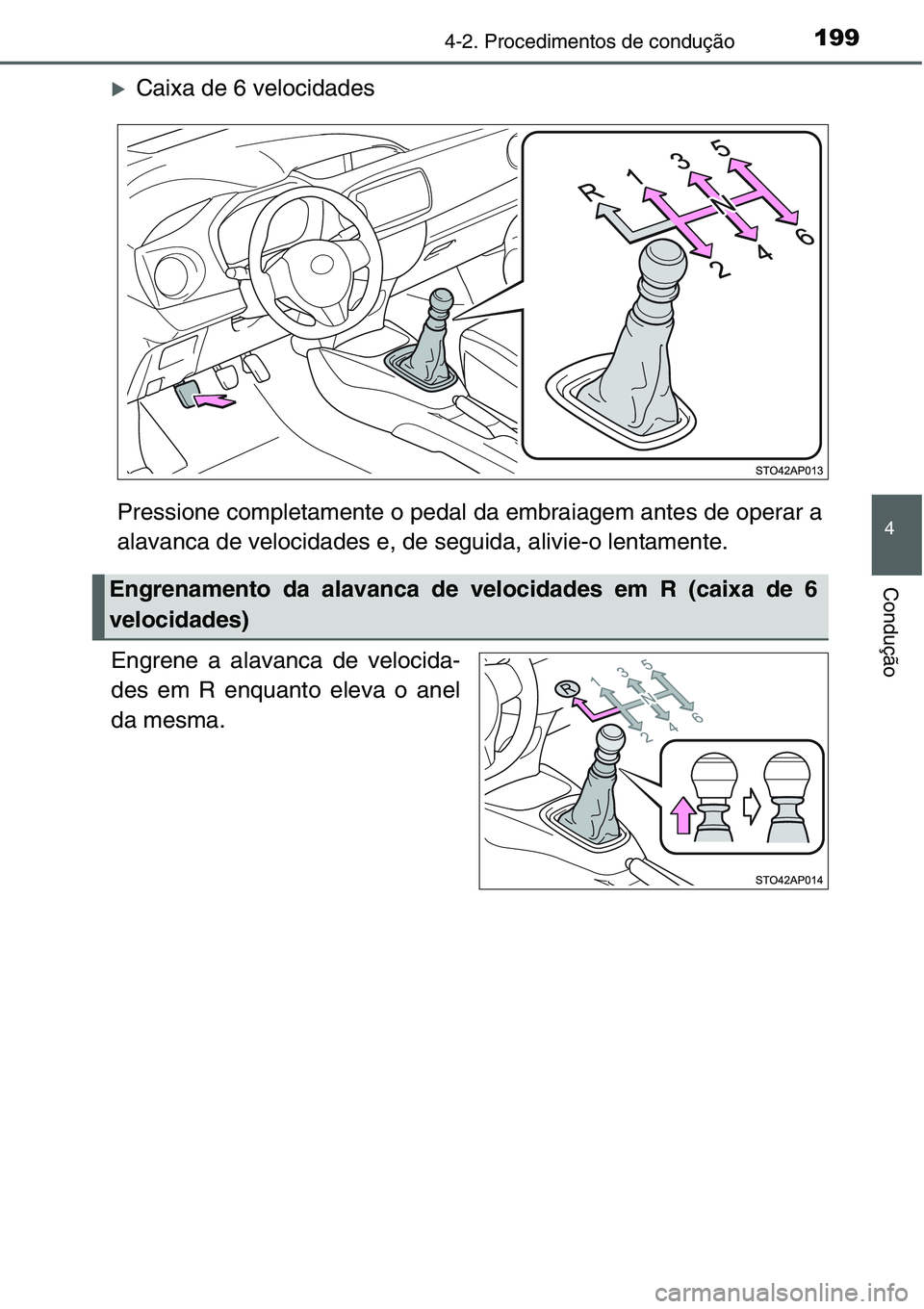 TOYOTA YARIS HATCHBACK 2015  Manual de utilização (in Portuguese) 1994-2. Procedimentos de condução
4
Condução
�XCaixa de 6 velocidades
Pressione completamente o pedal da embraiagem antes de operar a
alavanca de velocidades e, de seguida, alivie-o lentamente.
En