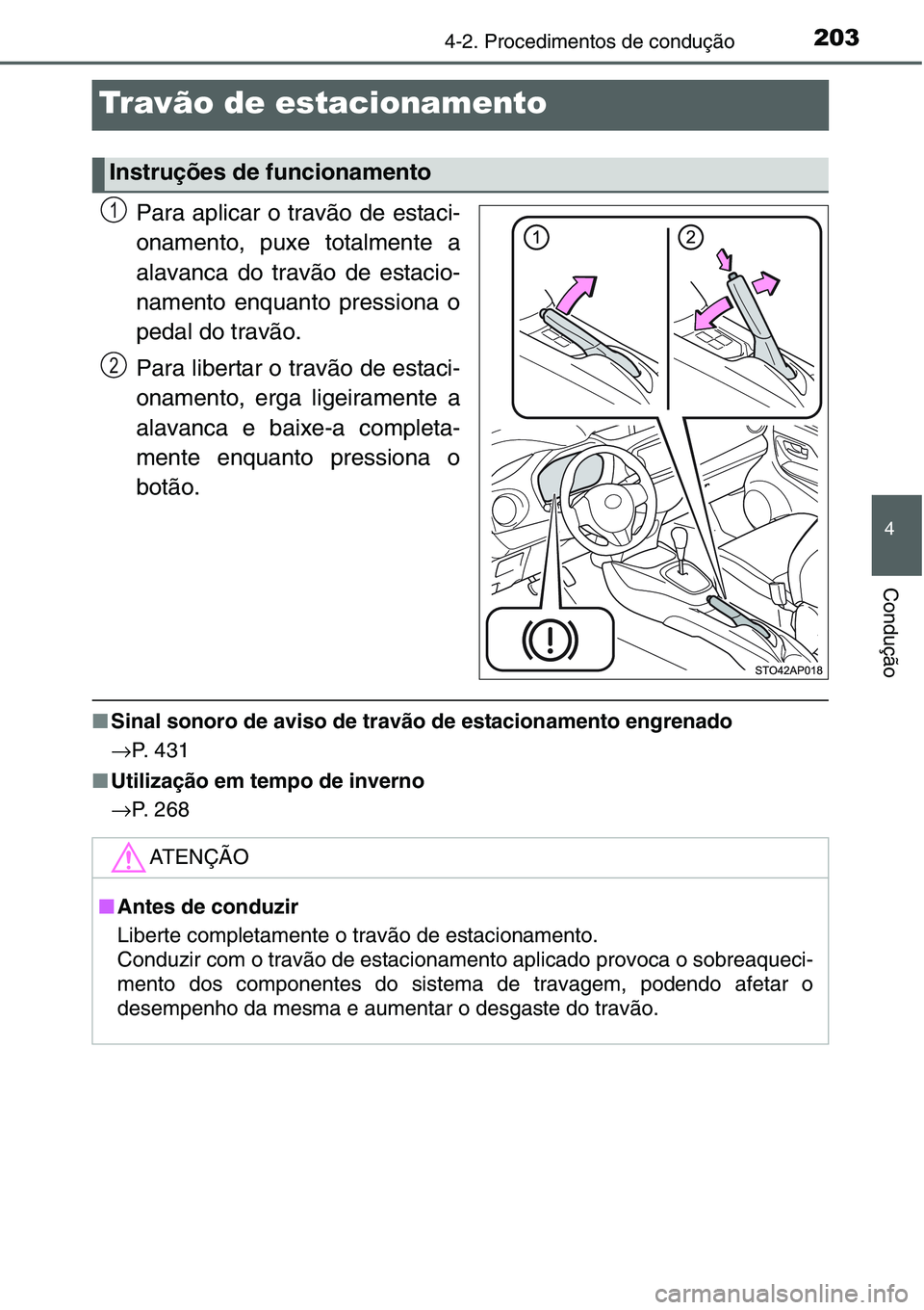 TOYOTA YARIS HATCHBACK 2015 Manual de utilização (in Portuguese) 203
4
4-2. Procedimentos de condução
Condução
Travão de estacionamento
Para aplicar o travão de estaci-
onamento, puxe totalmente a
alavanca do travão de estacio-
namento enquanto pressiona o
p TOYOTA YARIS HATCHBACK 2015 Manual de utilização (in Portuguese) 203
4
4-2. Procedimentos de condução
Condução
Travão de estacionamento
Para aplicar o travão de estaci-
onamento, puxe totalmente a
alavanca do travão de estacio-
namento enquanto pressiona o
p
