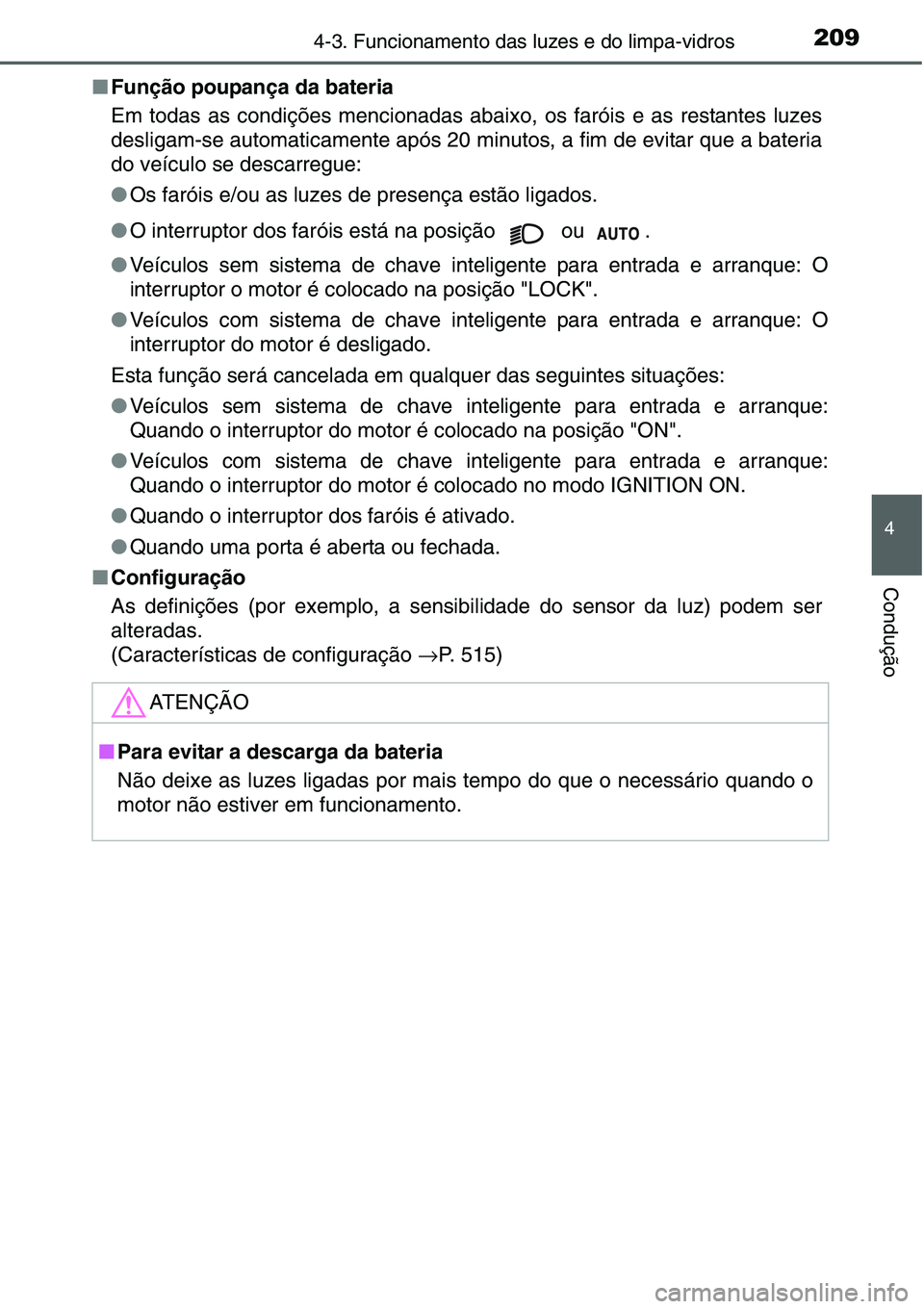 TOYOTA YARIS HATCHBACK 2015  Manual de utilização (in Portuguese) 2094-3. Funcionamento das luzes e do limpa-vidros
4
Condução
■Função poupança da bateria
Em todas as condições mencionadas abaixo, os faróis e as restantes luzes
desligam-se automaticamente 