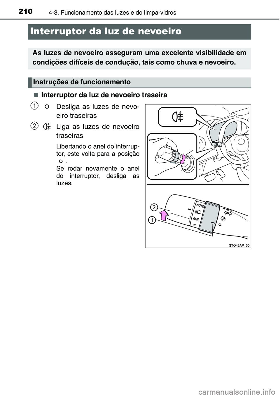 TOYOTA YARIS HATCHBACK 2015  Manual de utilização (in Portuguese) 2104-3. Funcionamento das luzes e do limpa-vidros
Interruptor da luz de nevoeiro
■Interruptor da luz de nevoeiro traseira
Desliga as luzes de nevo-
eiro traseiras
Liga as luzes de nevoeiro
traseiras