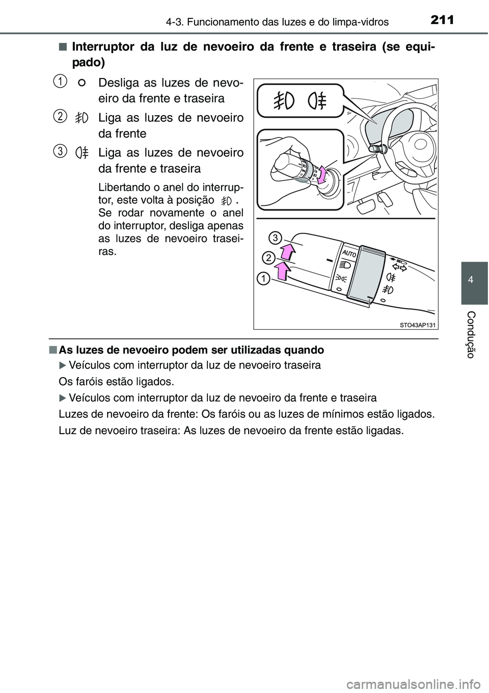 TOYOTA YARIS HATCHBACK 2015  Manual de utilização (in Portuguese) 2114-3. Funcionamento das luzes e do limpa-vidros
4
Condução
■Interruptor da luz de nevoeiro da frente e traseira (se equi-
pado)
Desliga as luzes de nevo-
eiro da frente e traseira
Liga as luzes 