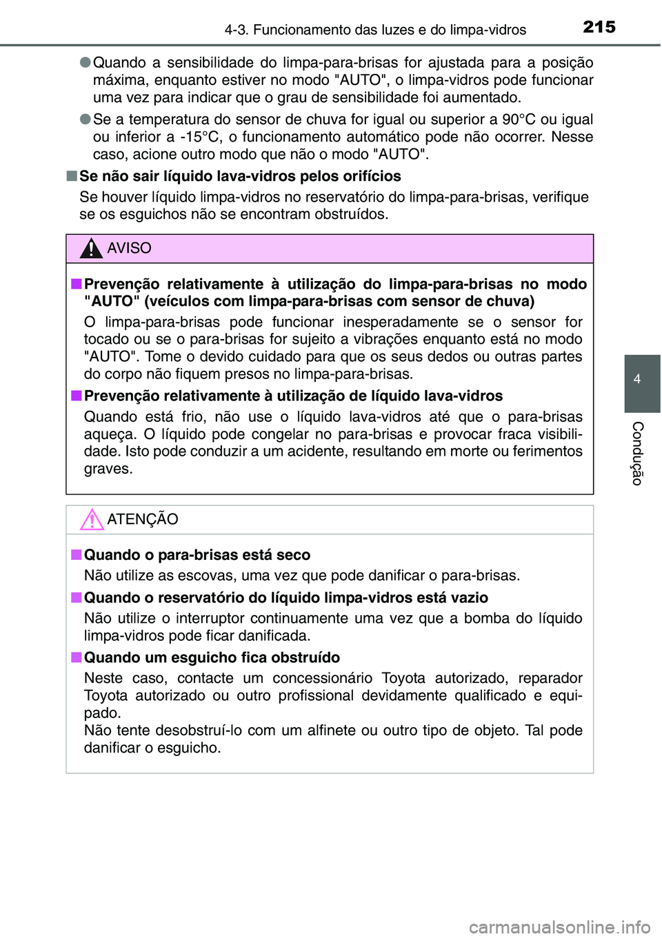 TOYOTA YARIS HATCHBACK 2015  Manual de utilização (in Portuguese) 2154-3. Funcionamento das luzes e do limpa-vidros
4
Condução
●Quando a sensibilidade do limpa-para-brisas for ajustada para a posição
máxima, enquanto estiver no modo "AUTO", o limpa-vi